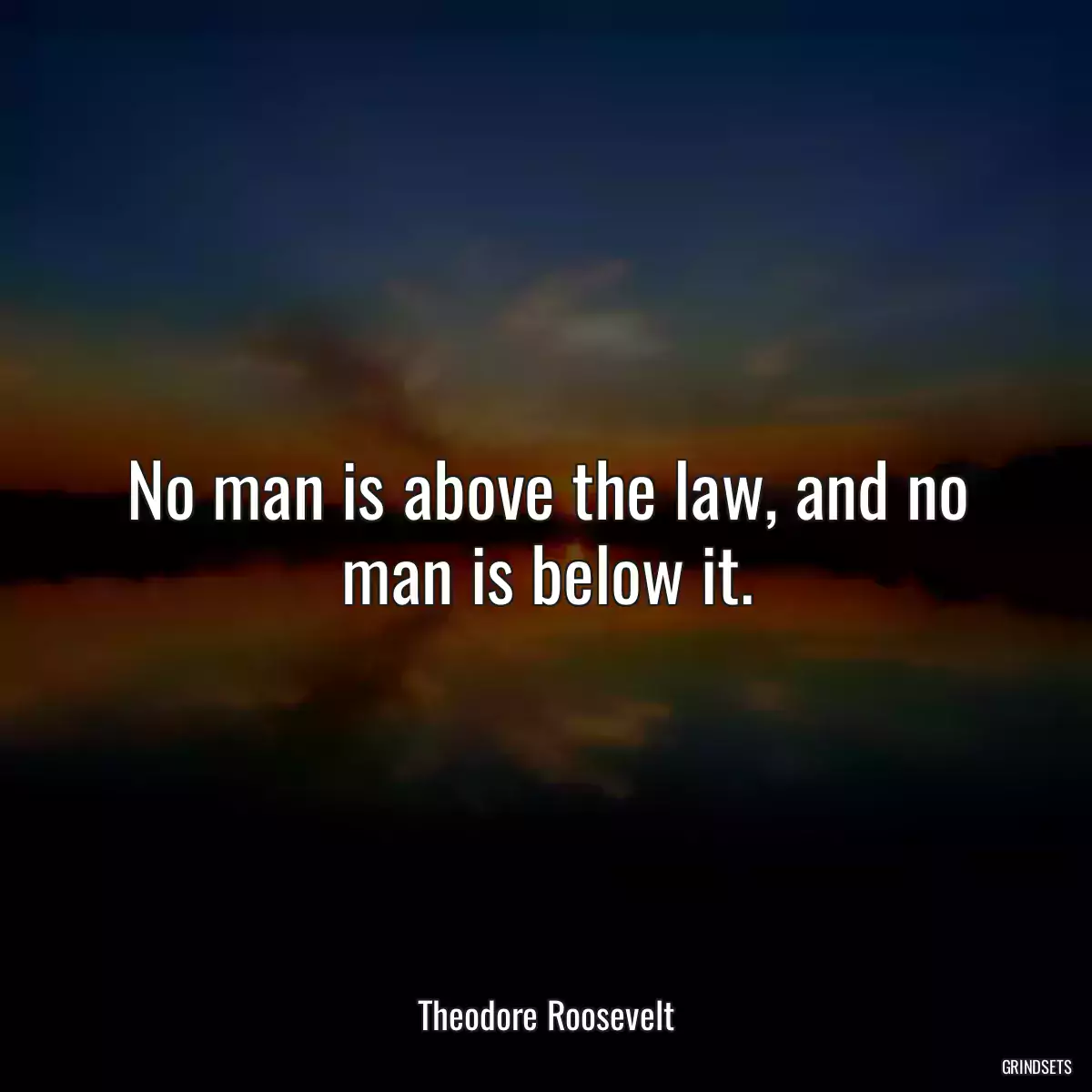 No man is above the law, and no man is below it.