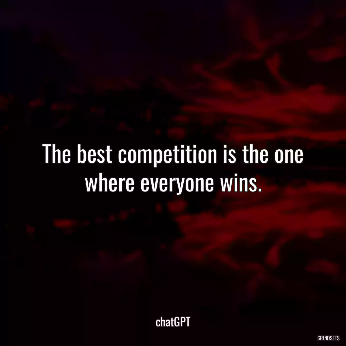 The best competition is the one where everyone wins.