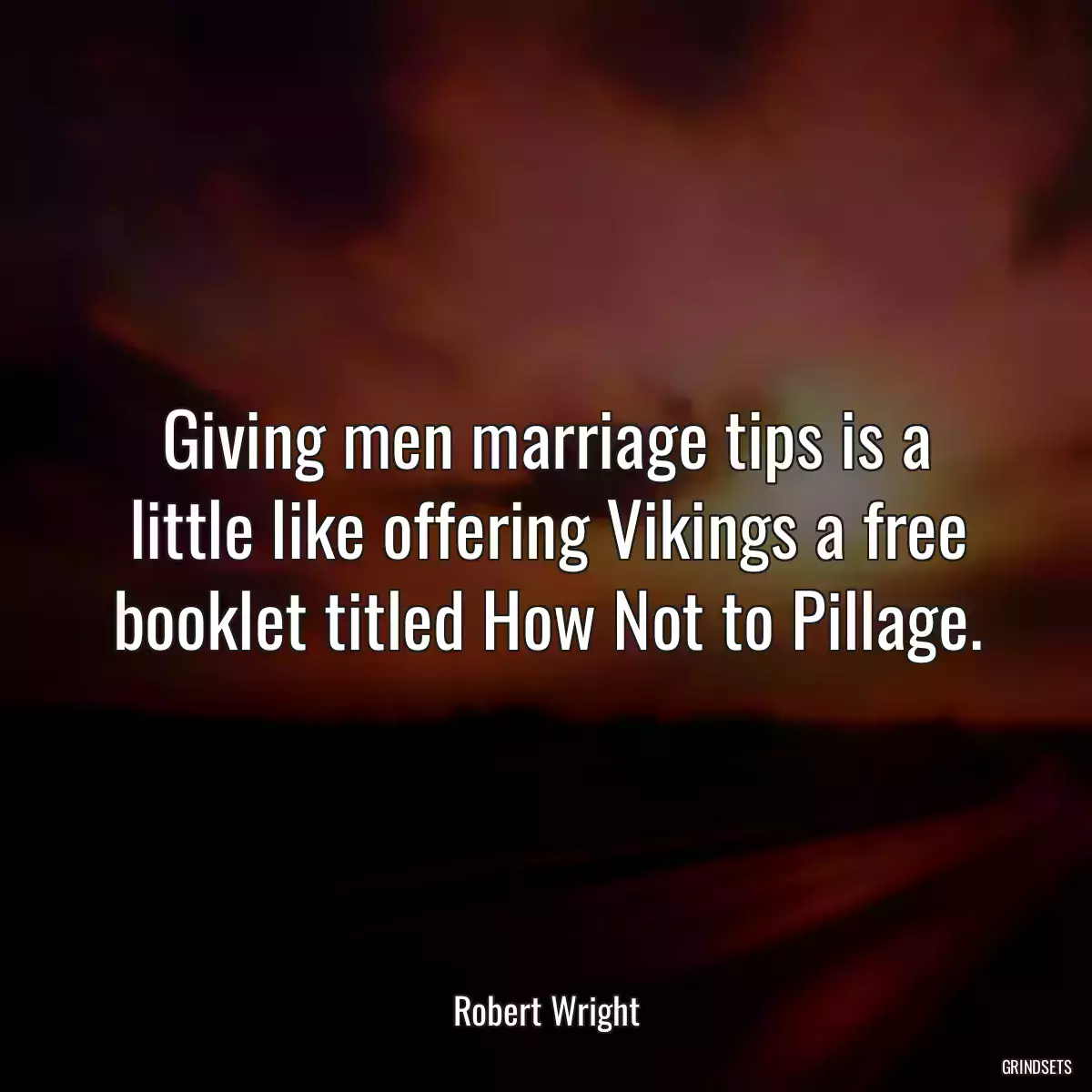 Giving men marriage tips is a little like offering Vikings a free booklet titled How Not to Pillage.