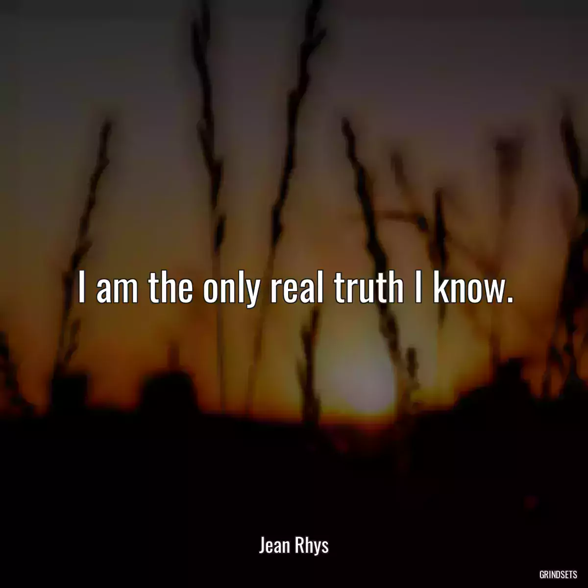 I am the only real truth I know.