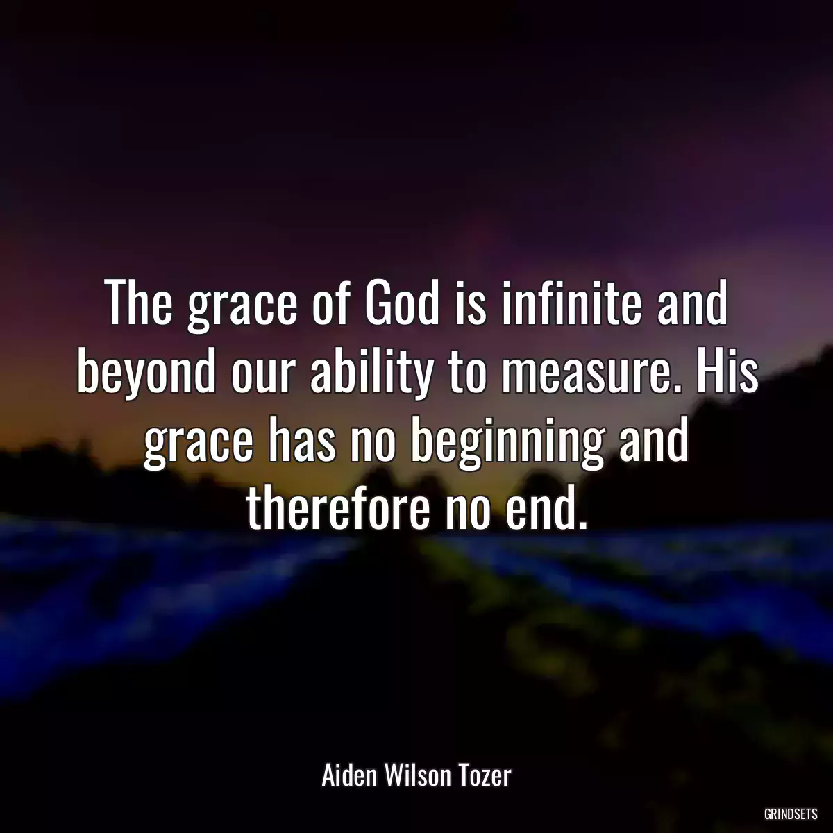 The grace of God is infinite and beyond our ability to measure. His grace has no beginning and therefore no end.