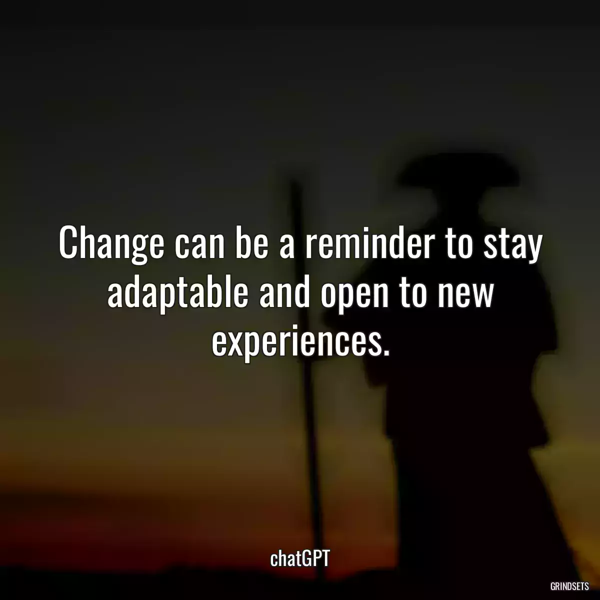 Change can be a reminder to stay adaptable and open to new experiences.