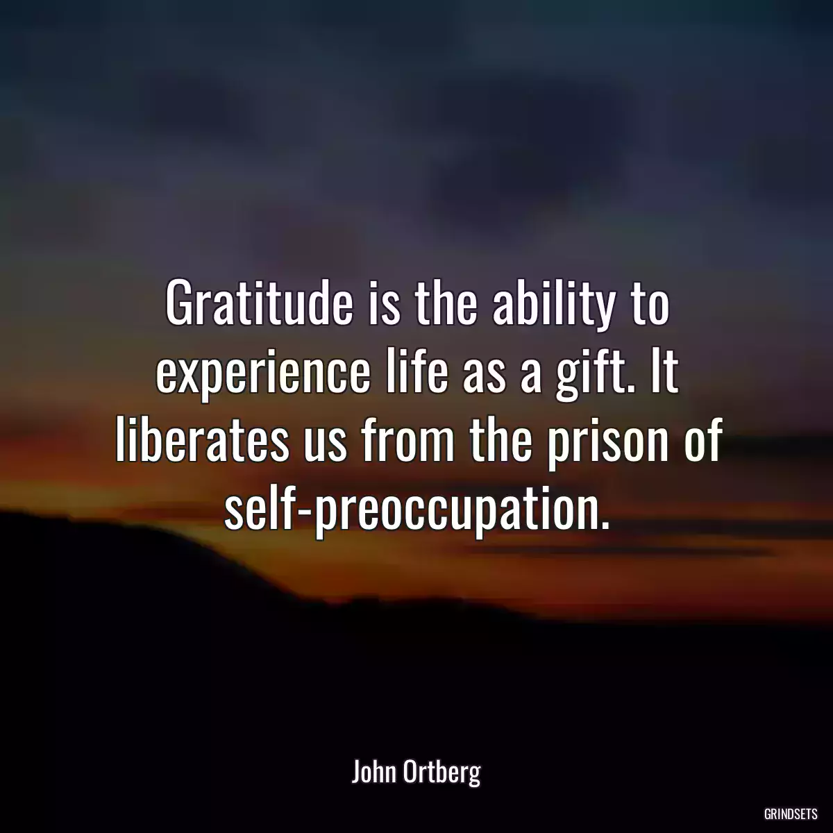 Gratitude is the ability to experience life as a gift. It liberates us from the prison of self-preoccupation.