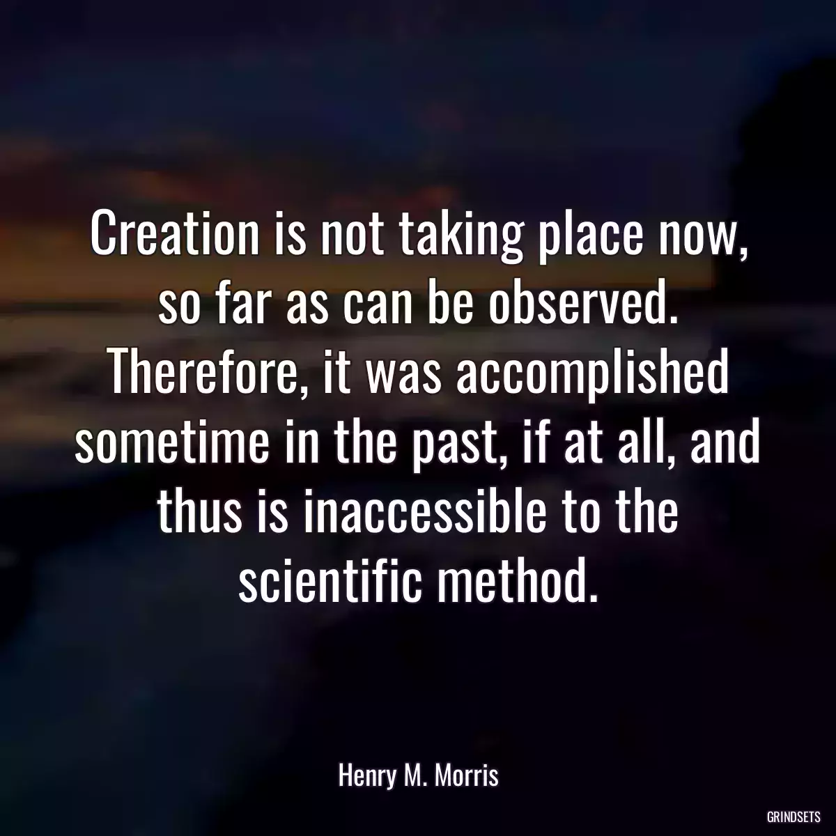 Creation is not taking place now, so far as can be observed. Therefore, it was accomplished sometime in the past, if at all, and thus is inaccessible to the scientific method.