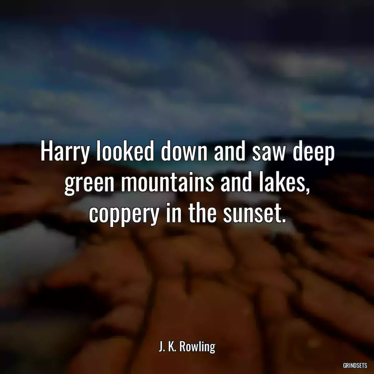 Harry looked down and saw deep green mountains and lakes, coppery in the sunset.