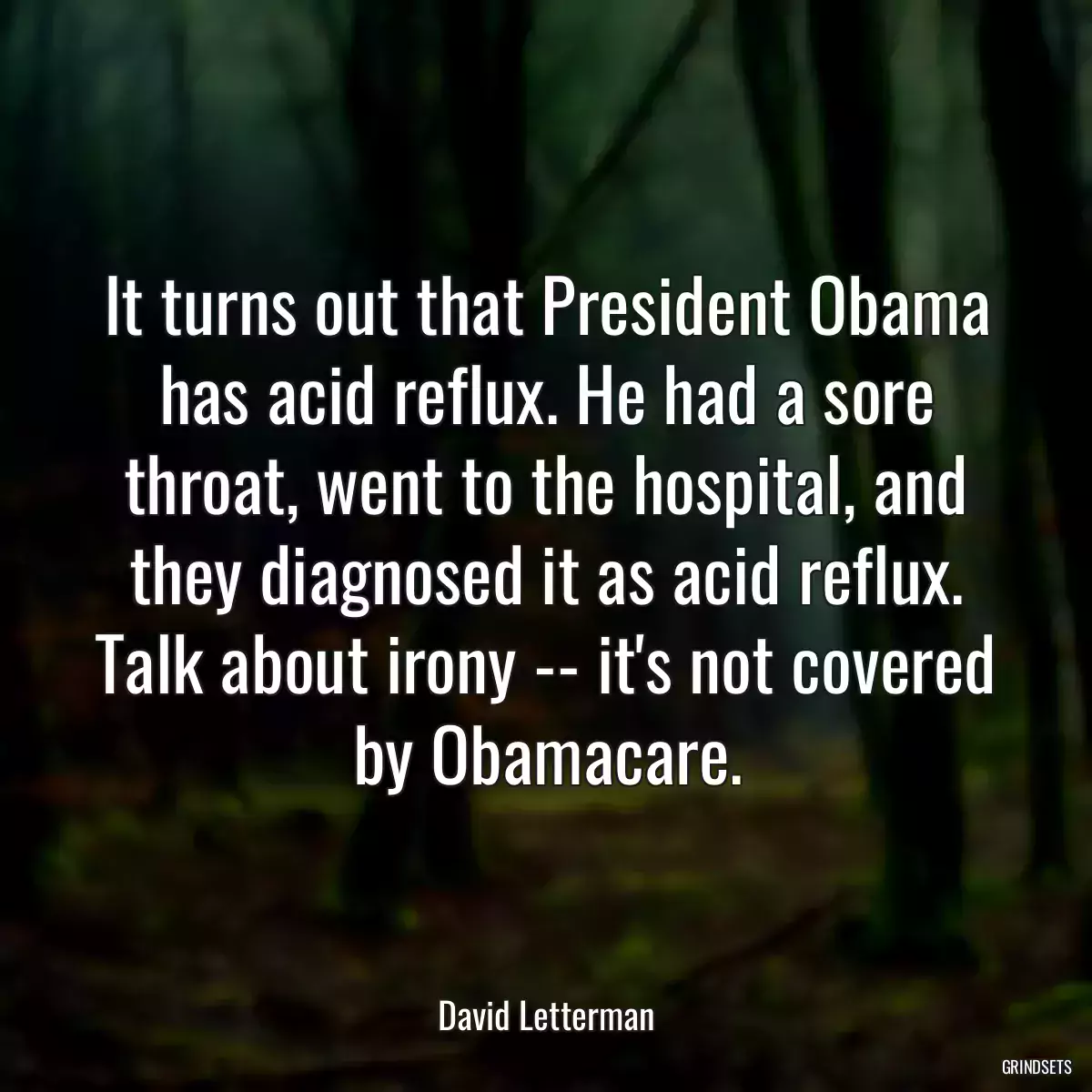 It turns out that President Obama has acid reflux. He had a sore throat, went to the hospital, and they diagnosed it as acid reflux. Talk about irony -- it\'s not covered by Obamacare.