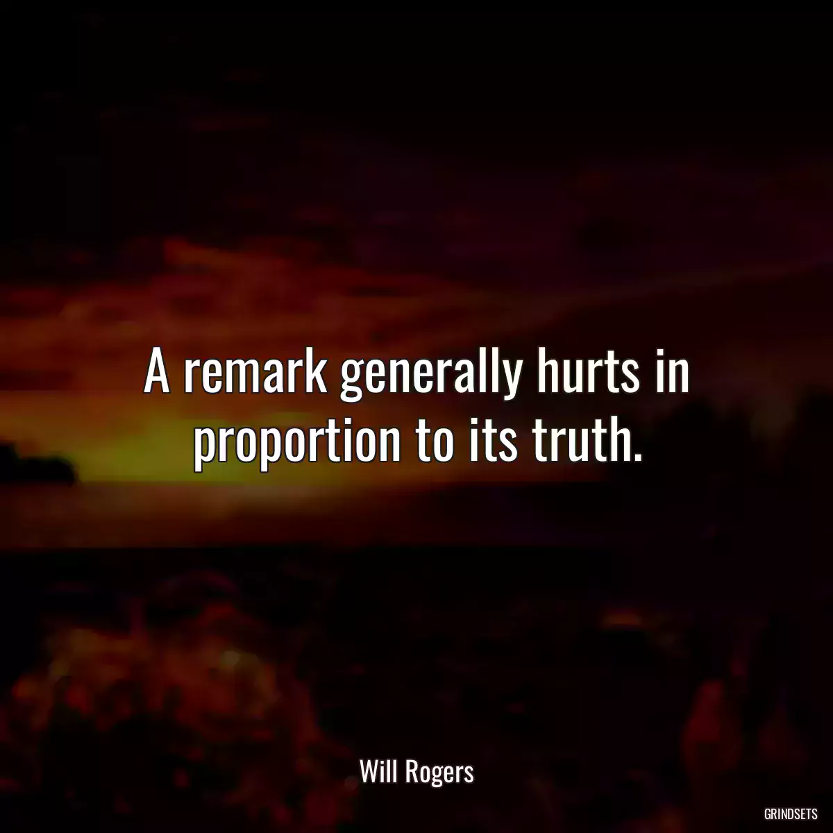 A remark generally hurts in proportion to its truth.