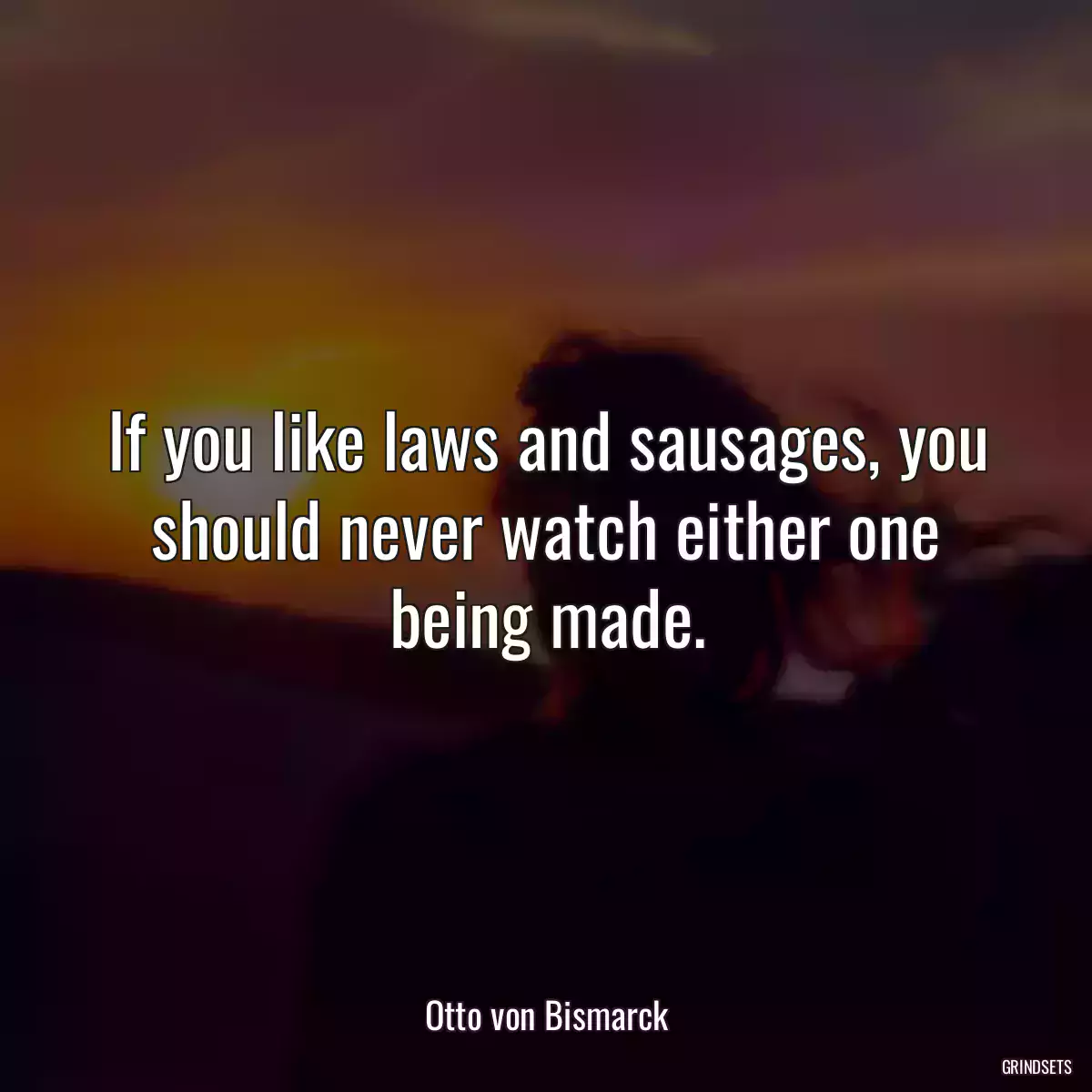 If you like laws and sausages, you should never watch either one being made.