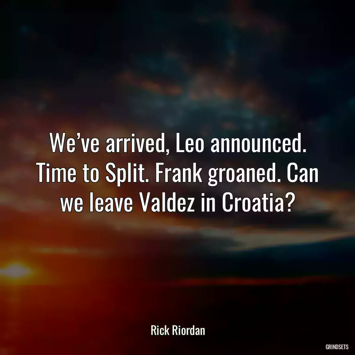 We’ve arrived, Leo announced. Time to Split. Frank groaned. Can we leave Valdez in Croatia?