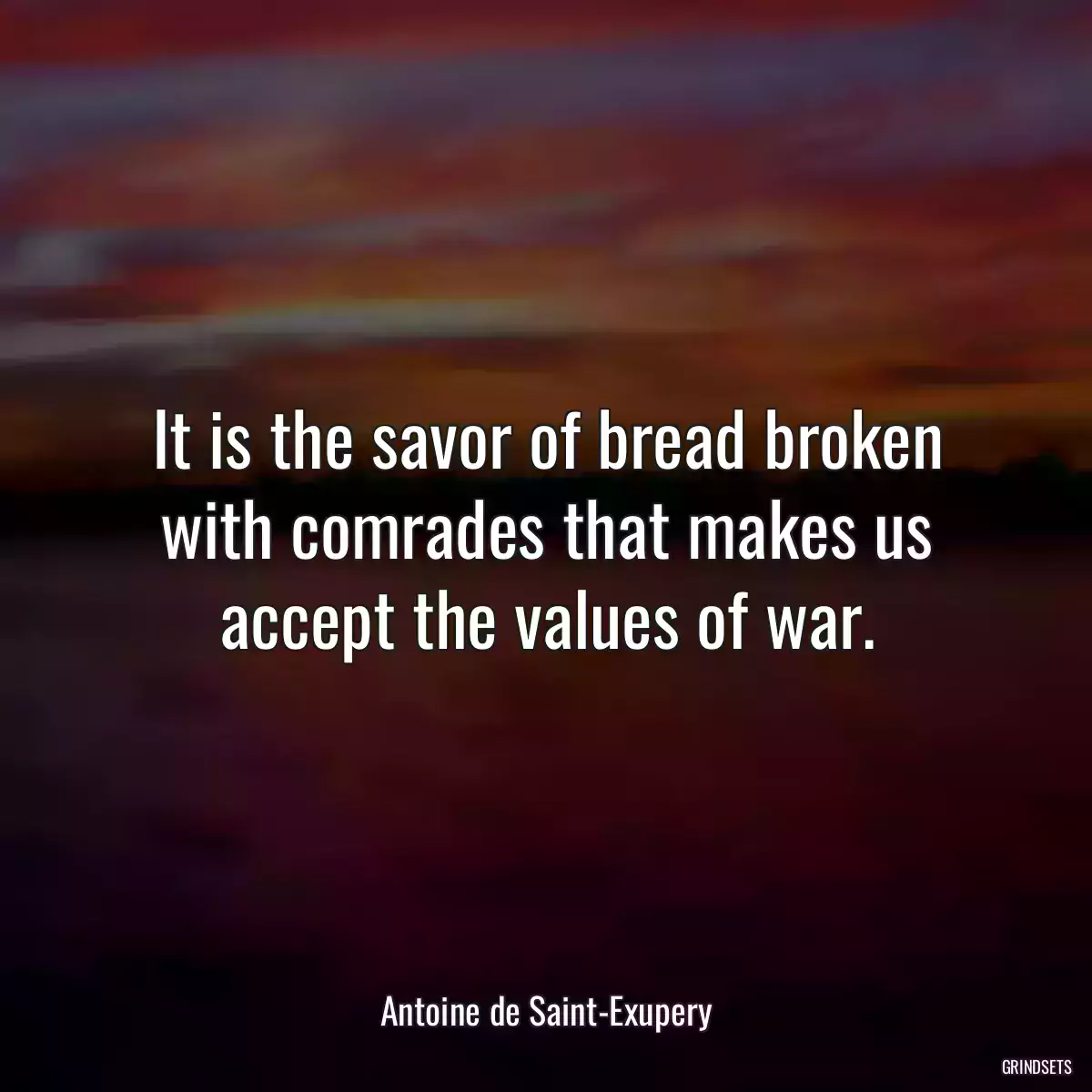 It is the savor of bread broken with comrades that makes us accept the values of war.