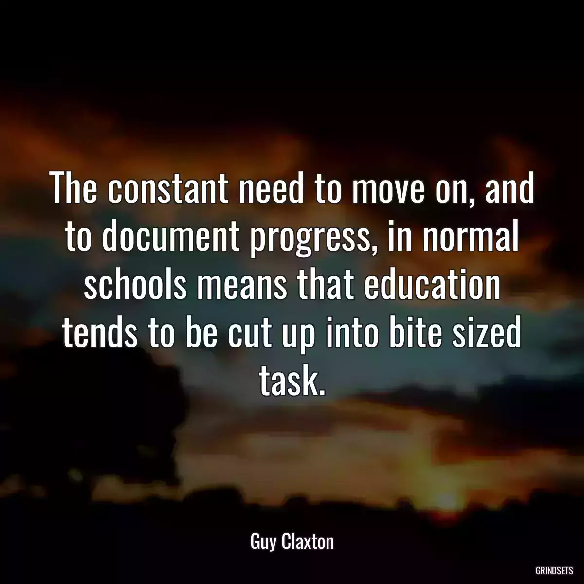 The constant need to move on, and to document progress, in normal schools means that education tends to be cut up into bite sized task.