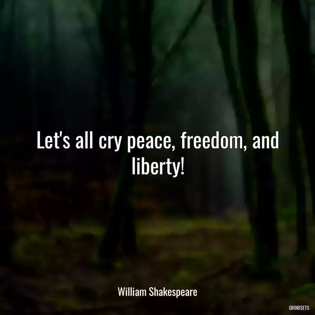 Let\'s all cry peace, freedom, and liberty!