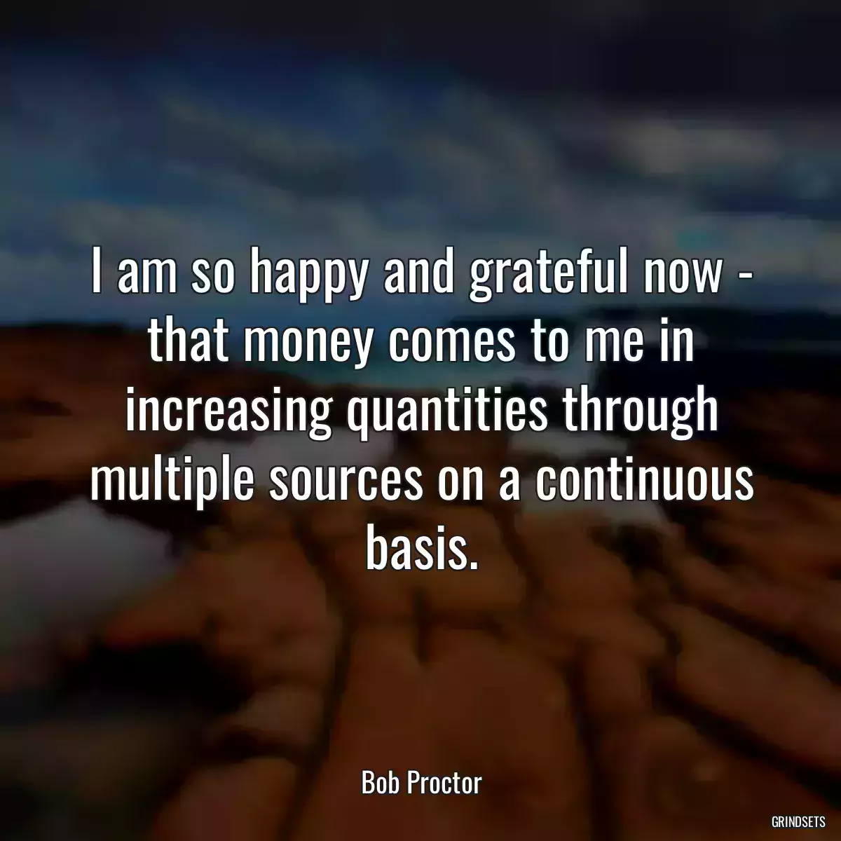 I am so happy and grateful now - that money comes to me in increasing quantities through multiple sources on a continuous basis.