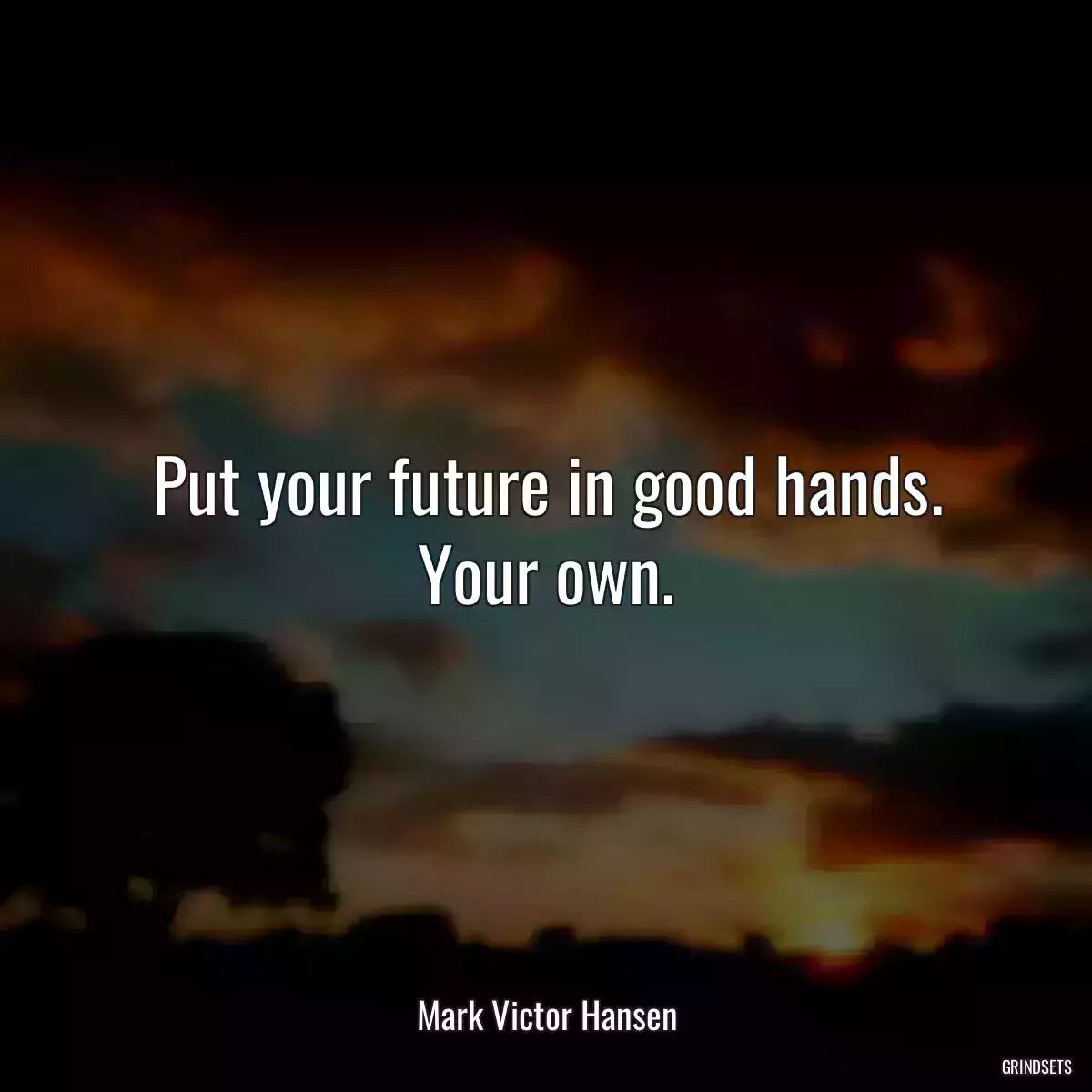 Put your future in good hands. Your own.