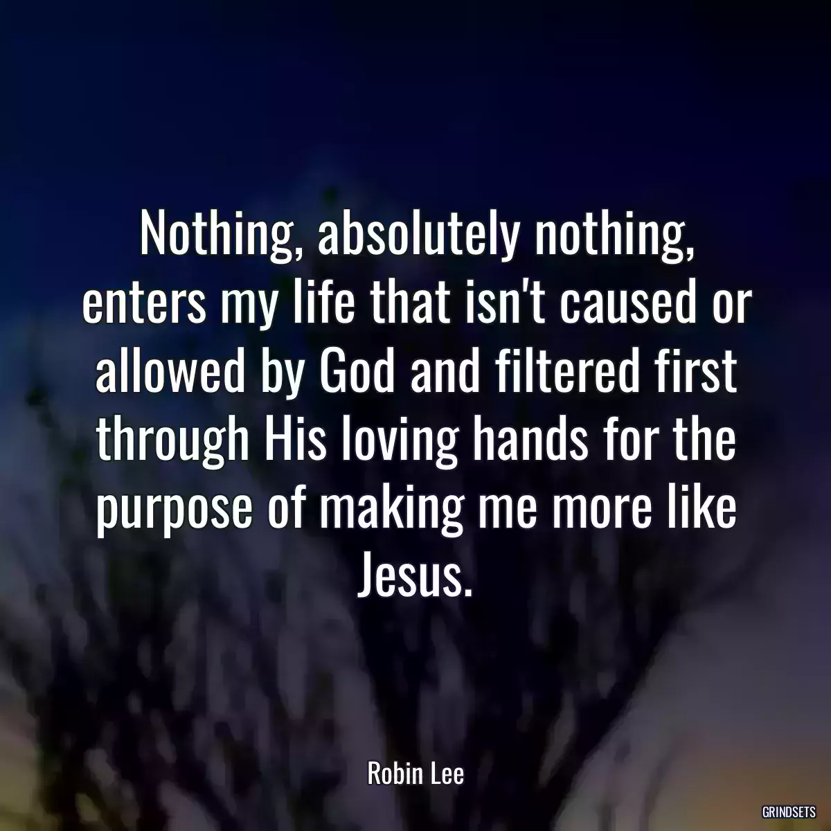 Nothing, absolutely nothing, enters my life that isn\'t caused or allowed by God and filtered first through His loving hands for the purpose of making me more like Jesus.