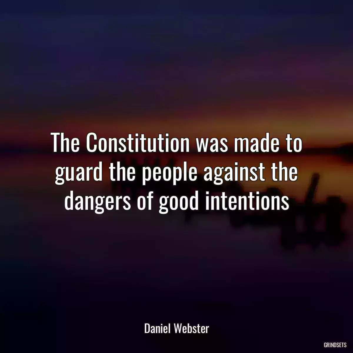 The Constitution was made to guard the people against the dangers of good intentions