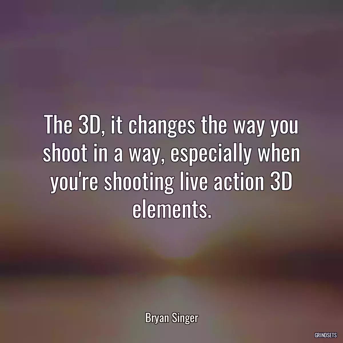 The 3D, it changes the way you shoot in a way, especially when you\'re shooting live action 3D elements.