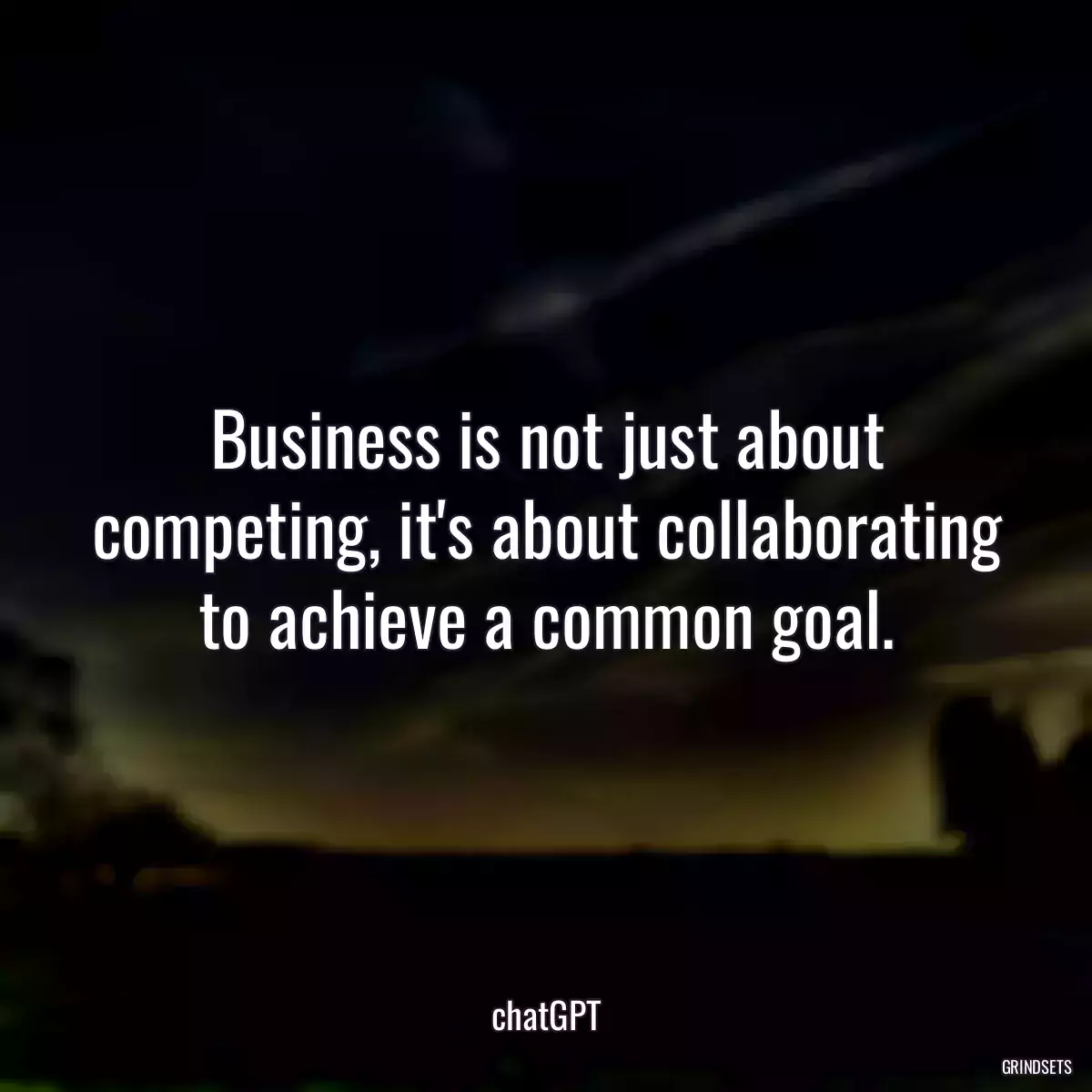 Business is not just about competing, it\'s about collaborating to achieve a common goal.