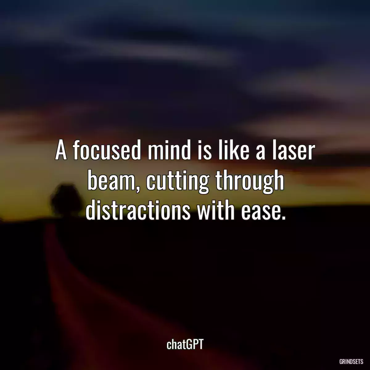 A focused mind is like a laser beam, cutting through distractions with ease.