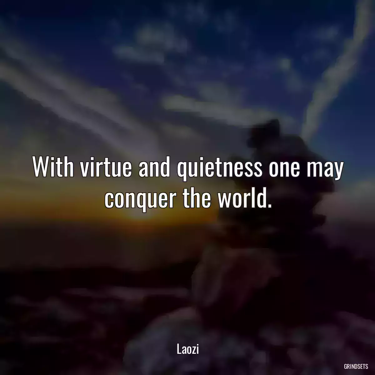 With virtue and quietness one may conquer the world.