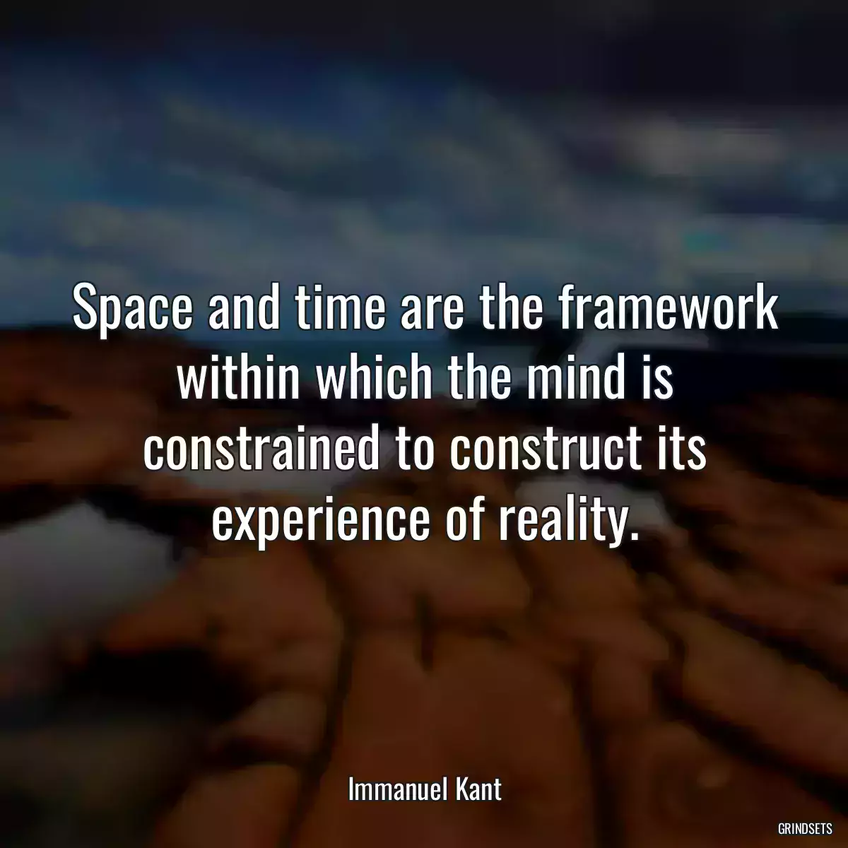 Space and time are the framework within which the mind is constrained to construct its experience of reality.