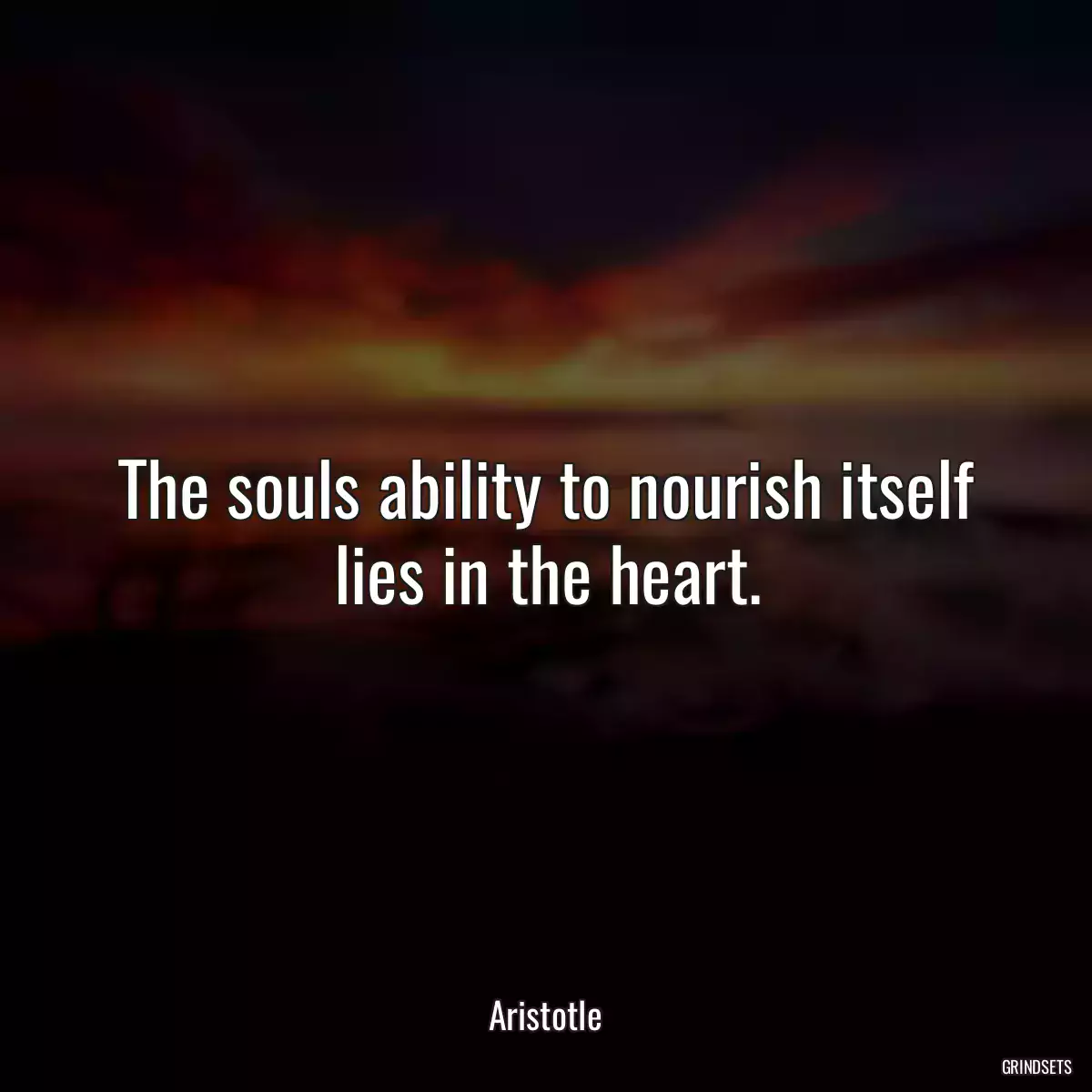 The souls ability to nourish itself lies in the heart.