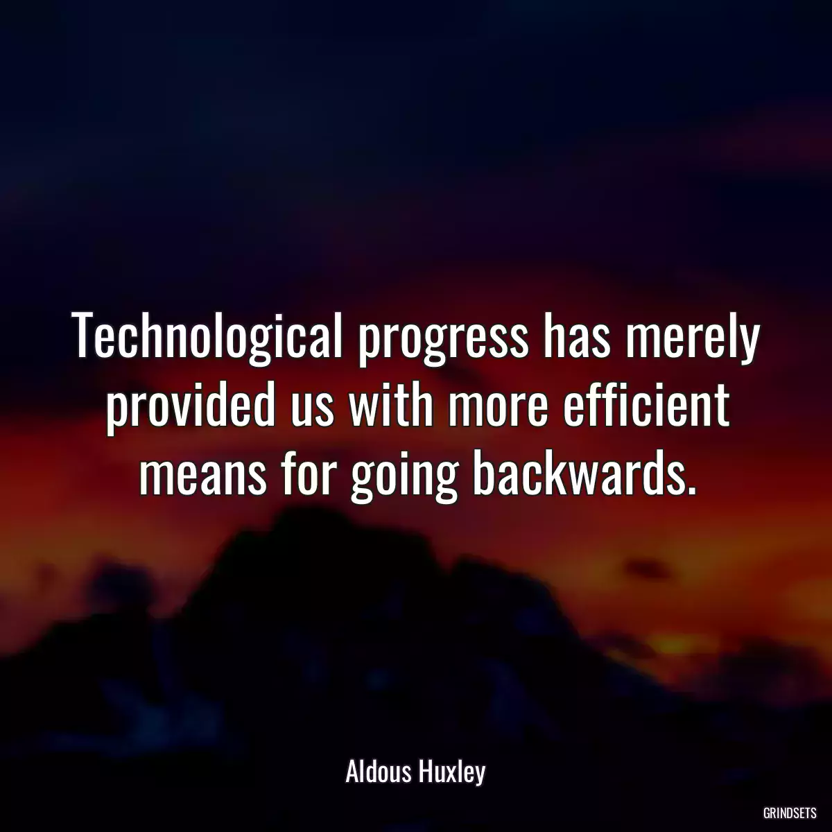 Technological progress has merely provided us with more efficient means for going backwards.