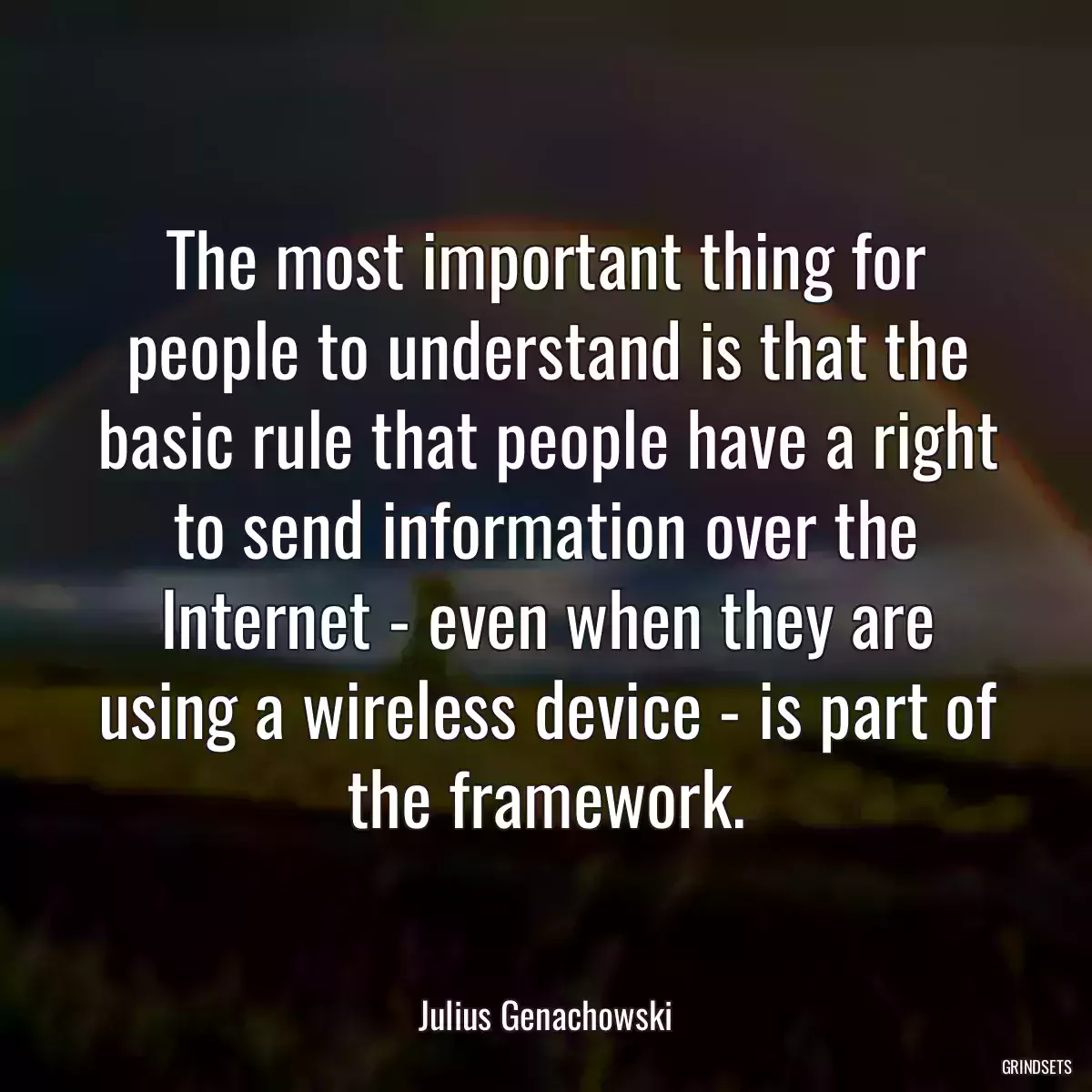 The most important thing for people to understand is that the basic rule that people have a right to send information over the Internet - even when they are using a wireless device - is part of the framework.