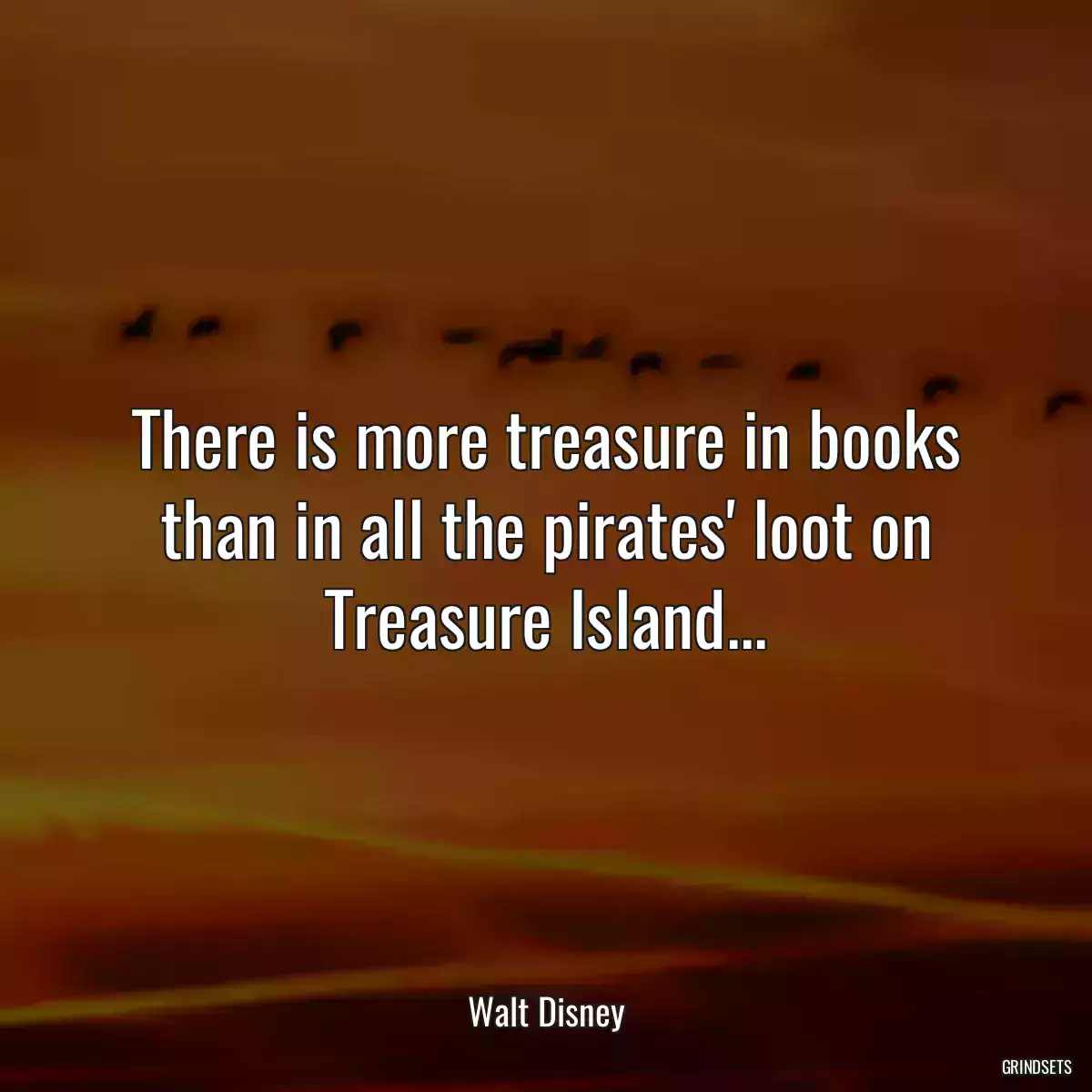 There is more treasure in books than in all the pirates\' loot on Treasure Island...