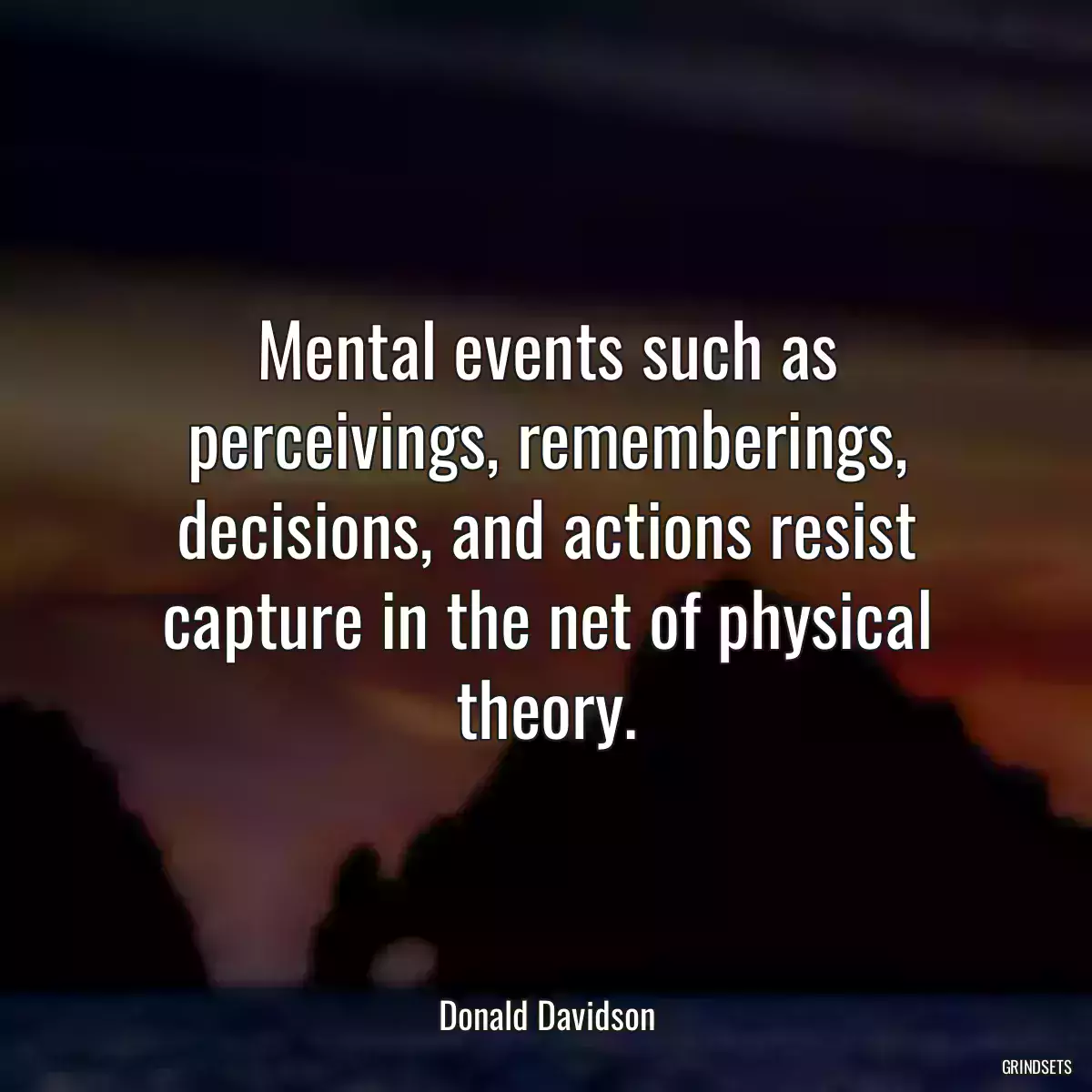 Mental events such as perceivings, rememberings, decisions, and actions resist capture in the net of physical theory.