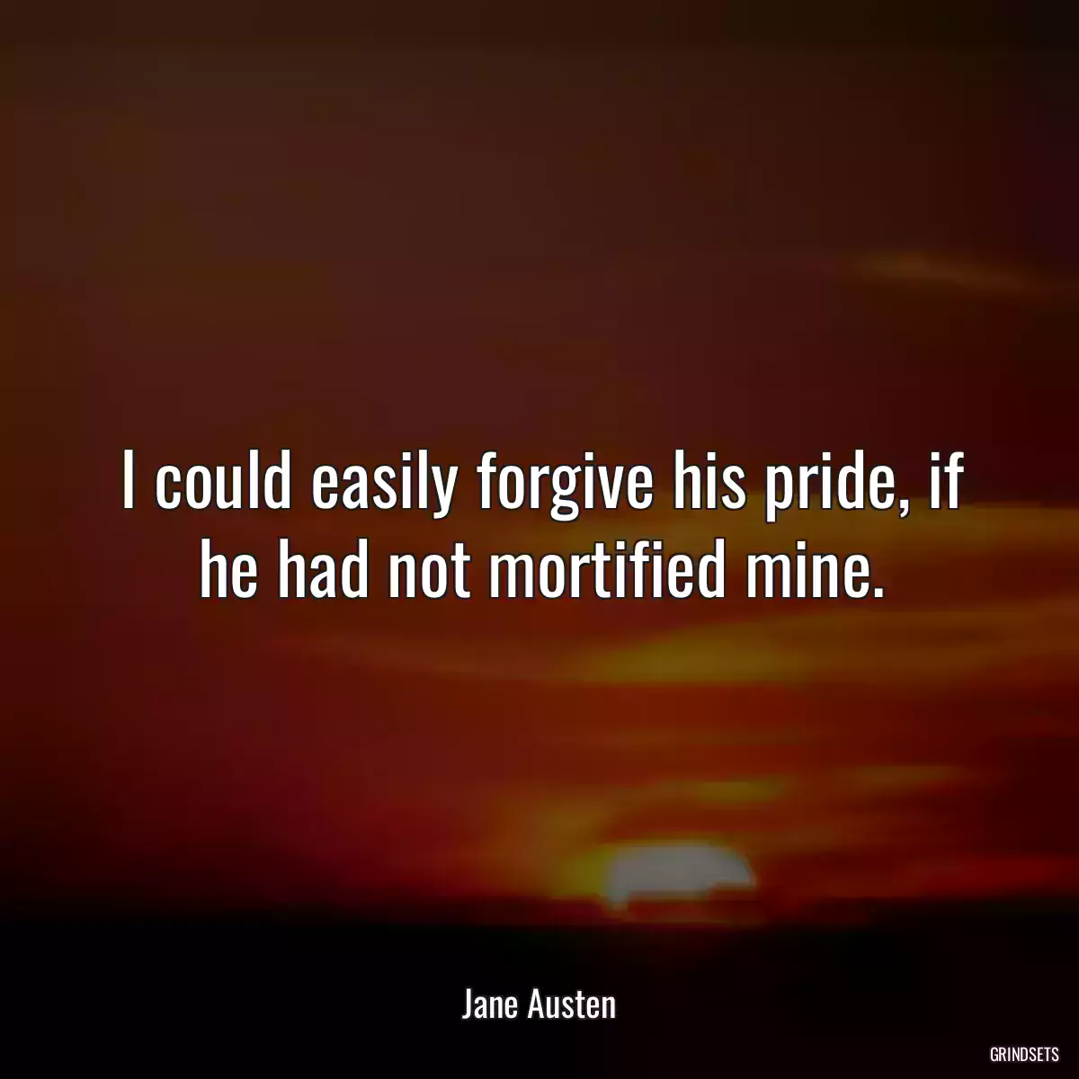 I could easily forgive his pride, if he had not mortified mine.