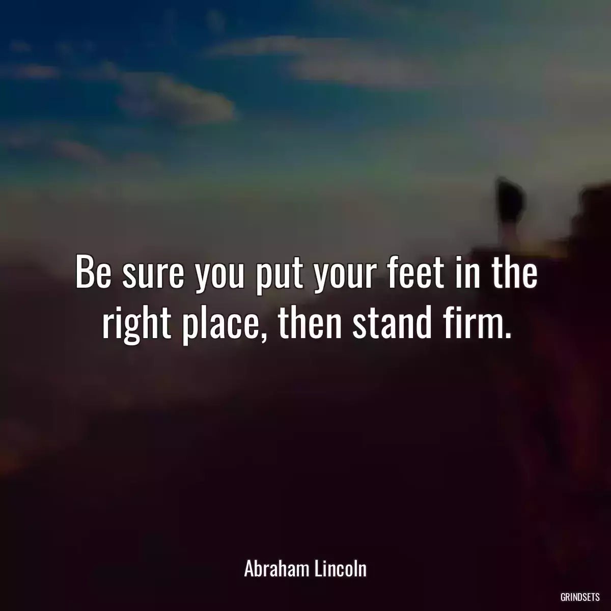 Be sure you put your feet in the right place, then stand firm.