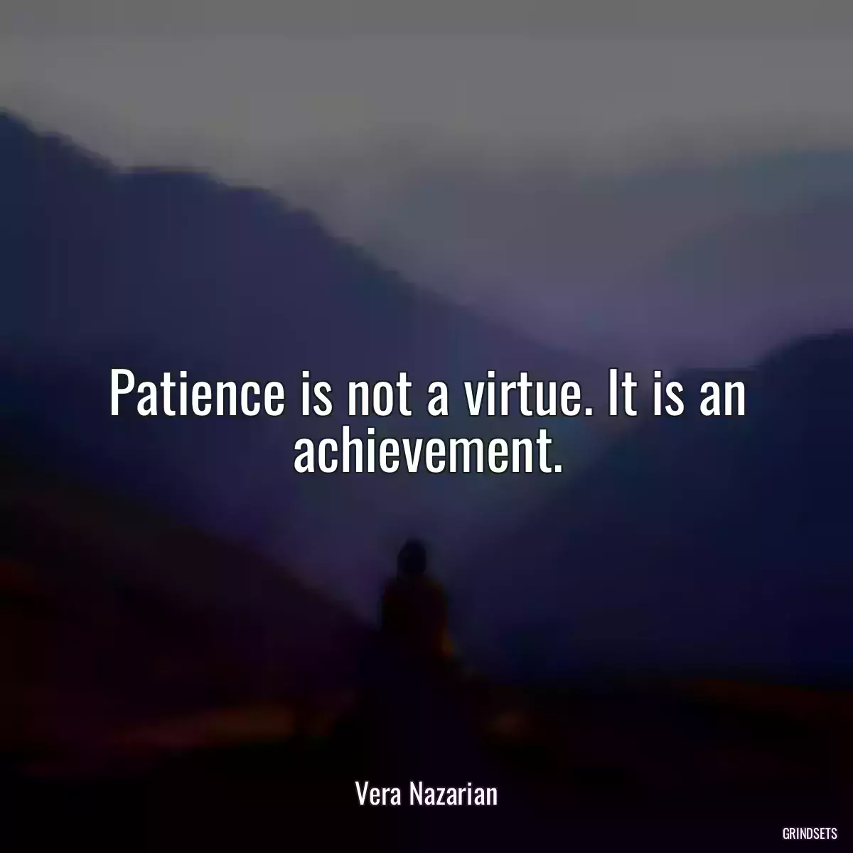 Patience is not a virtue. It is an achievement.