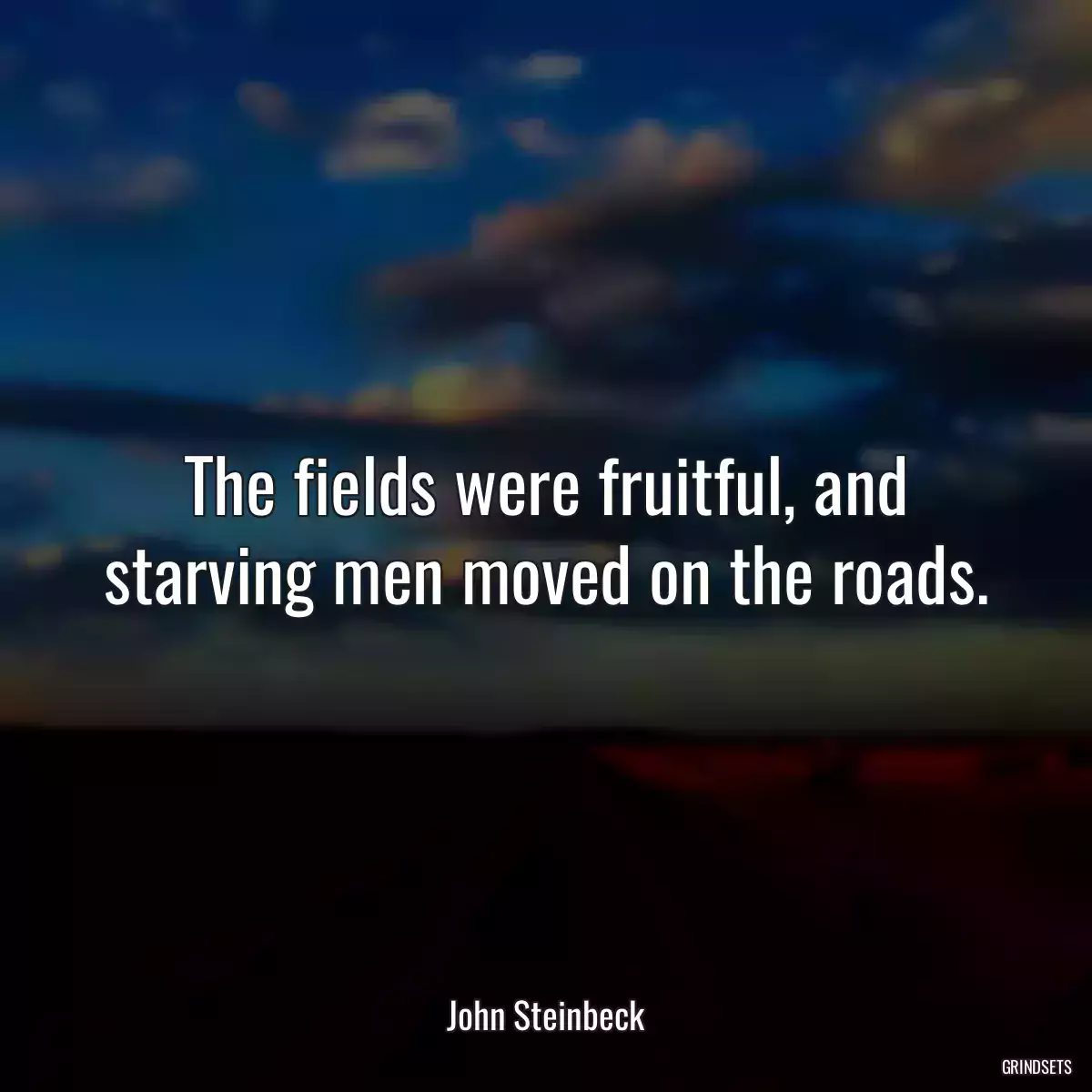 The fields were fruitful, and starving men moved on the roads.