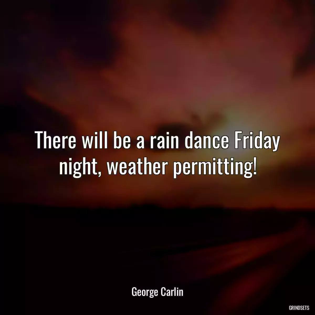 There will be a rain dance Friday night, weather permitting!