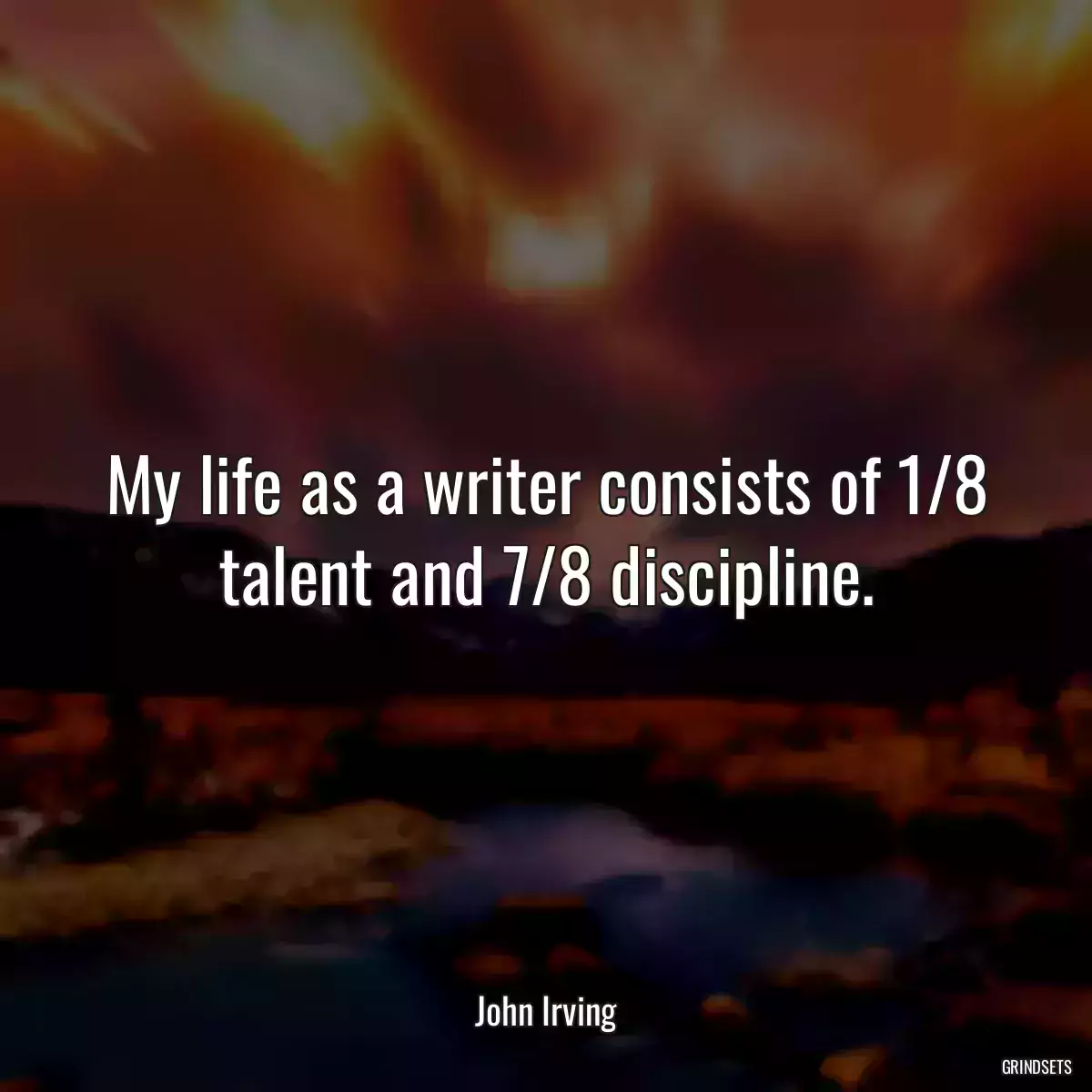 My life as a writer consists of 1/8 talent and 7/8 discipline.