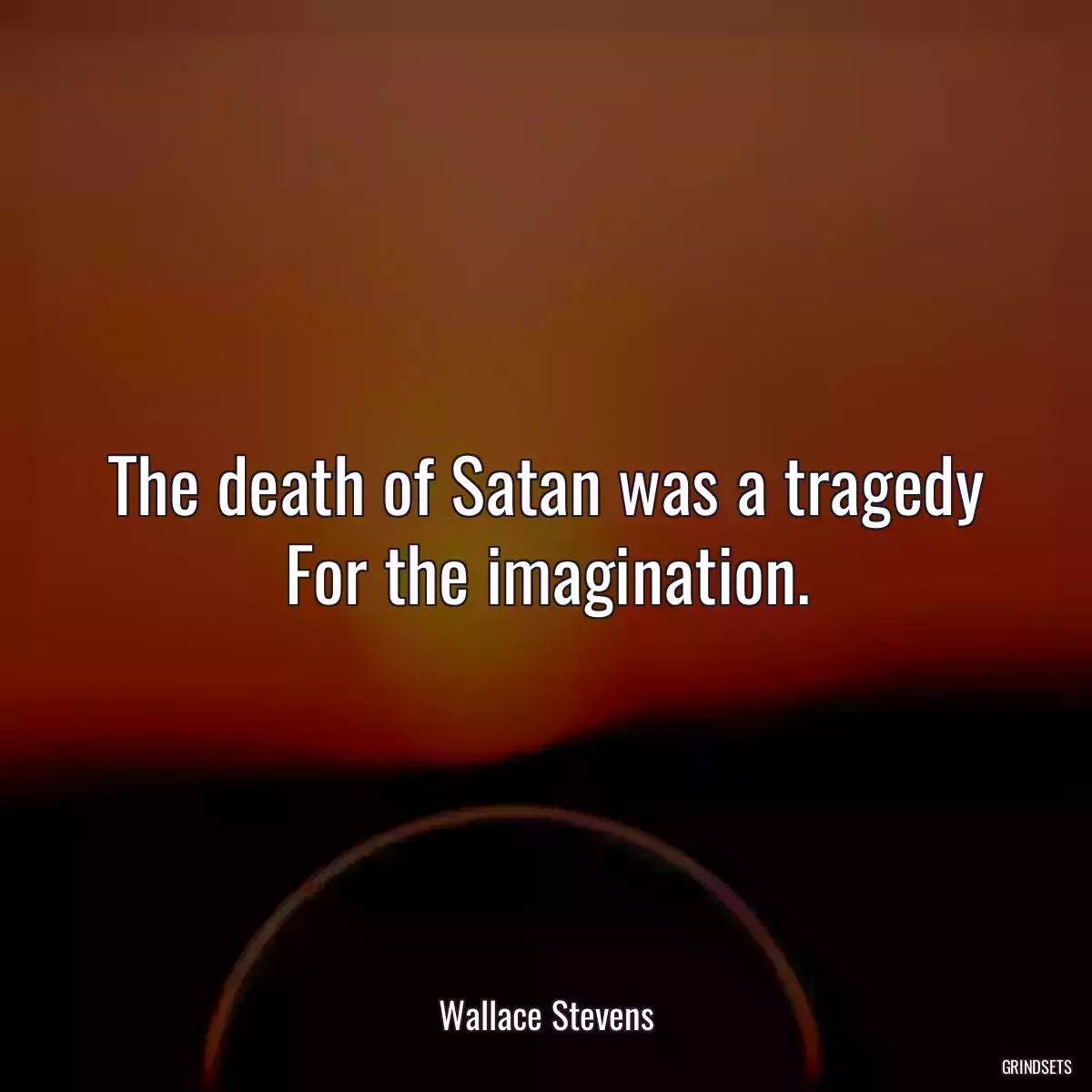 The death of Satan was a tragedy
For the imagination.