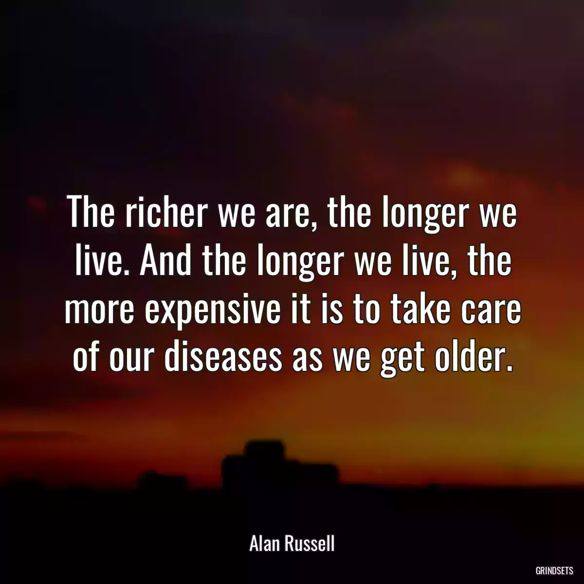 The richer we are, the longer we live. And the longer we live, the more expensive it is to take care of our diseases as we get older.