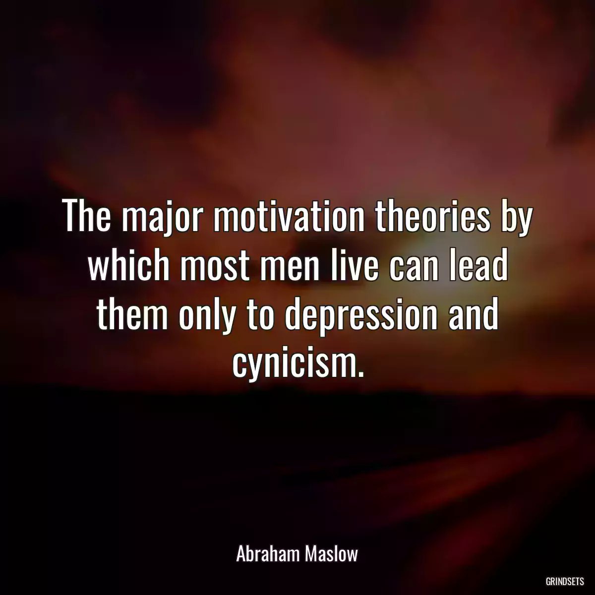 The major motivation theories by which most men live can lead them only to depression and cynicism.