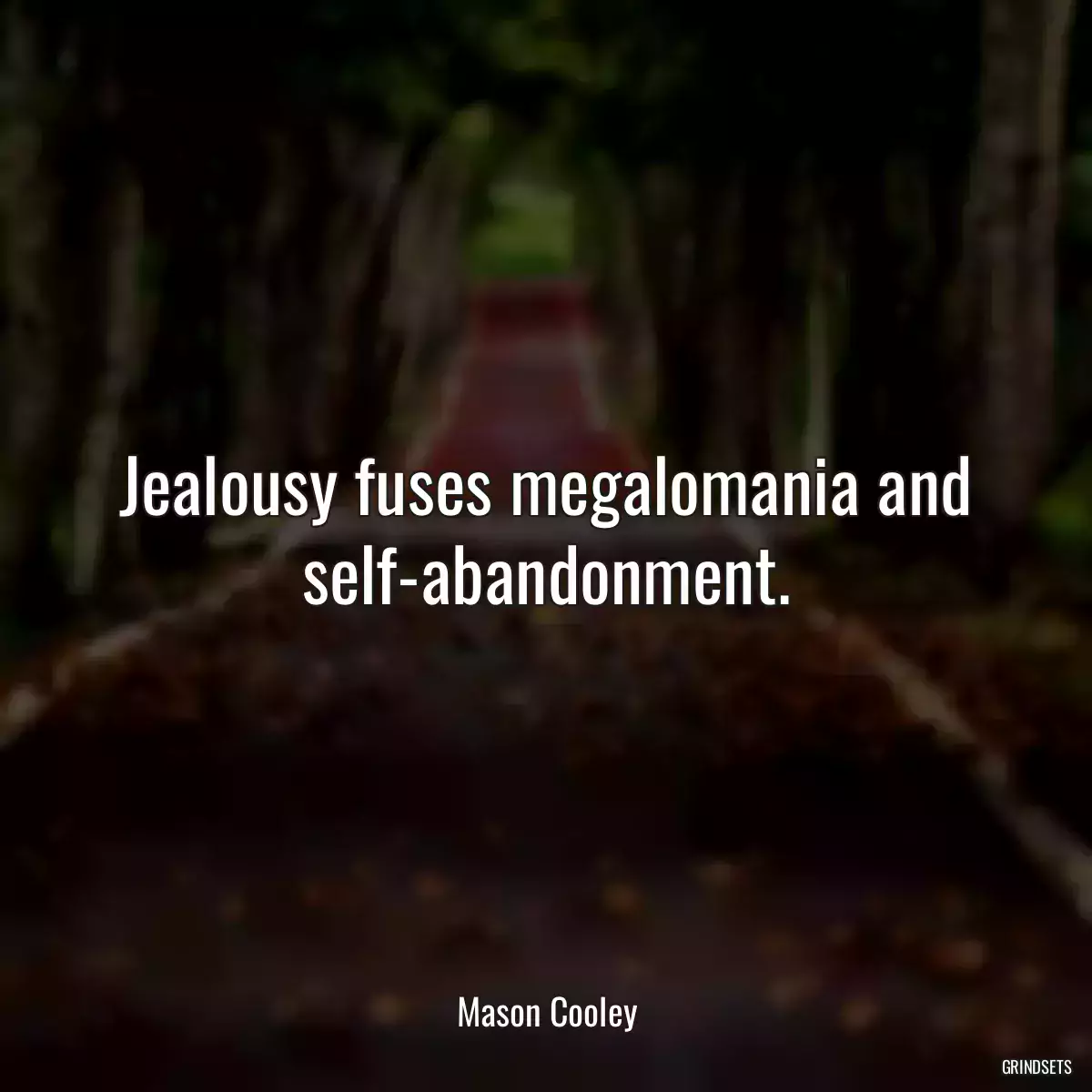 Jealousy fuses megalomania and self-abandonment.