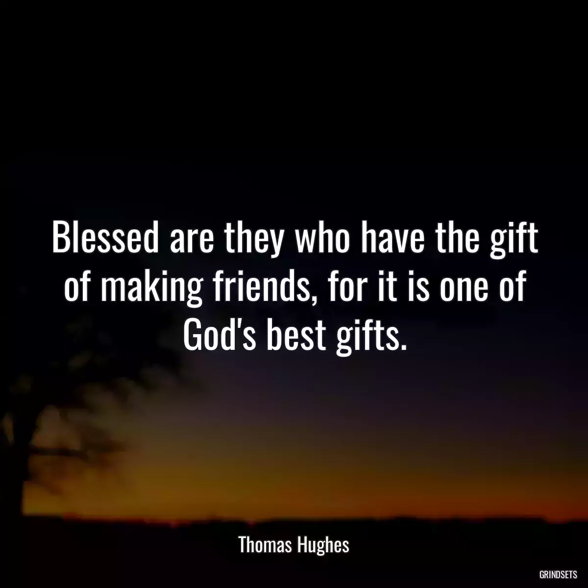 Blessed are they who have the gift of making friends, for it is one of God\'s best gifts.