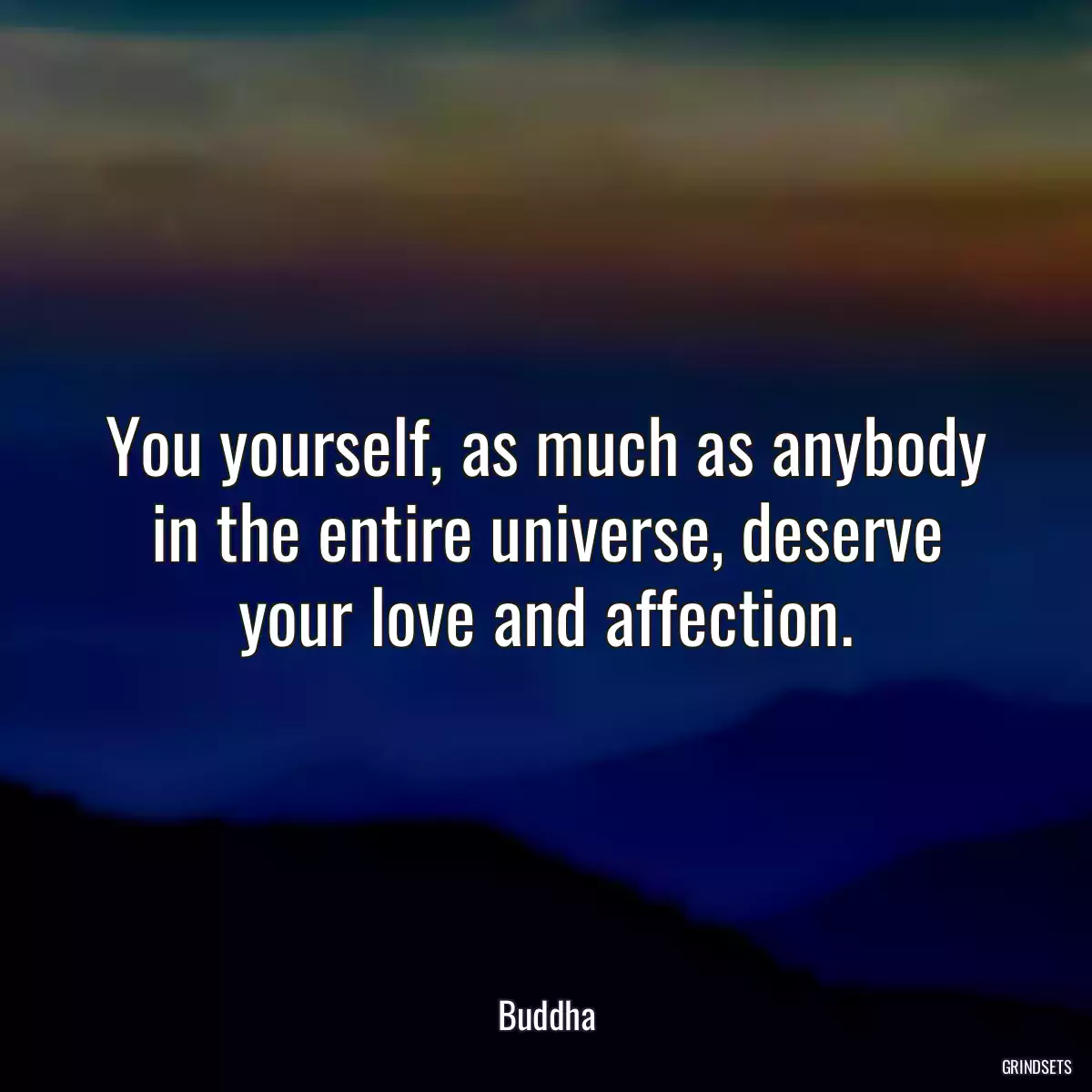 You yourself, as much as anybody in the entire universe, deserve your love and affection.