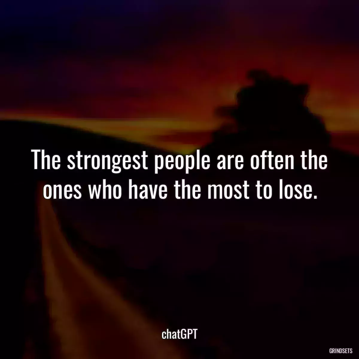 The strongest people are often the ones who have the most to lose.