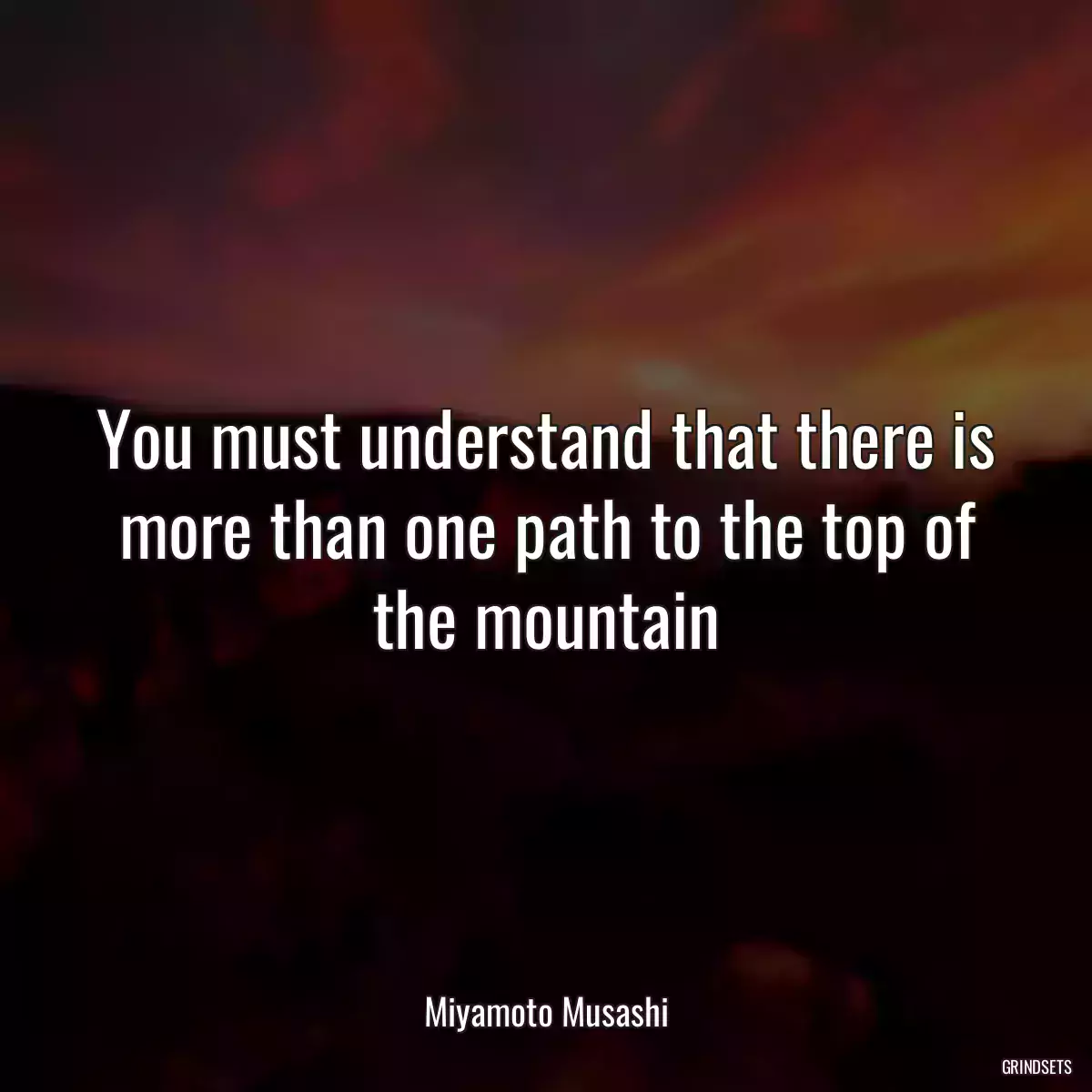 You must understand that there is more than one path to the top of the mountain