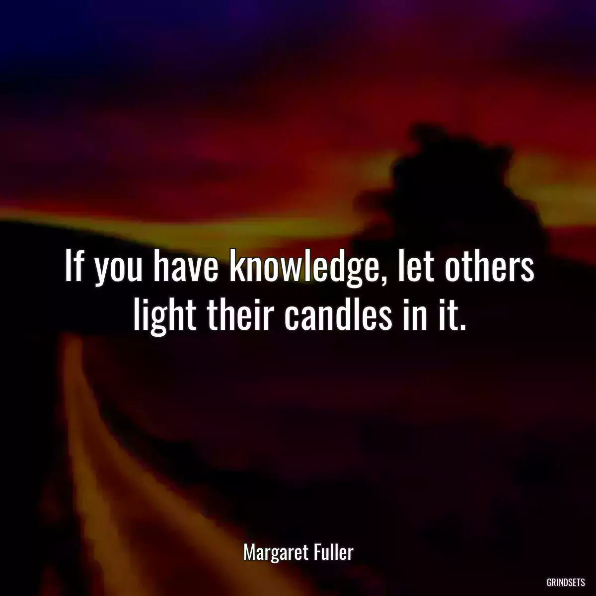 If you have knowledge, let others light their candles in it.