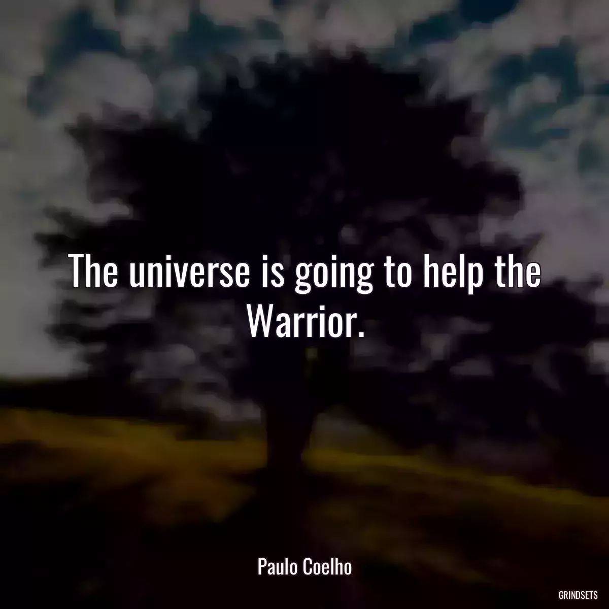 The universe is going to help the Warrior.