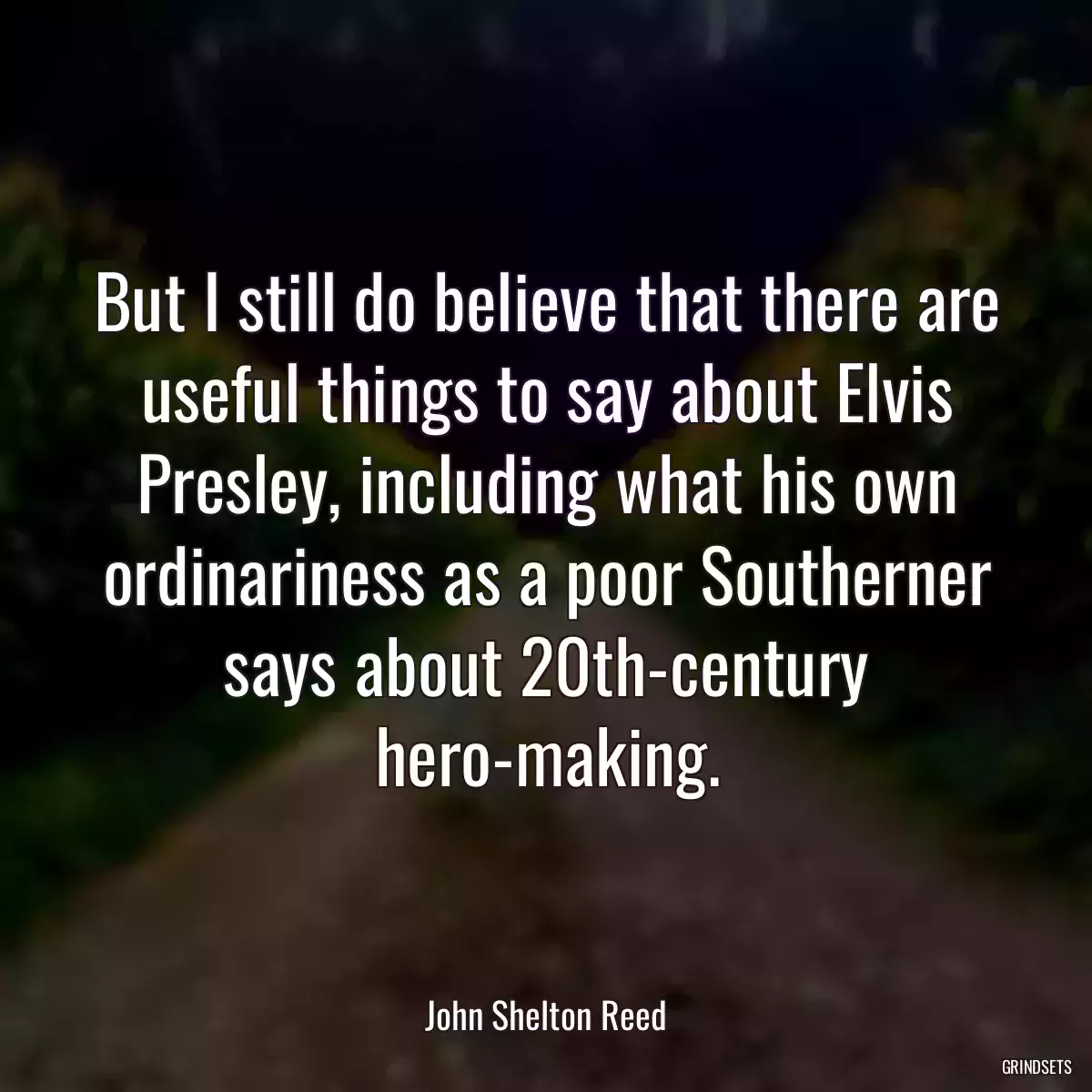 But I still do believe that there are useful things to say about Elvis Presley, including what his own ordinariness as a poor Southerner says about 20th-century hero-making.