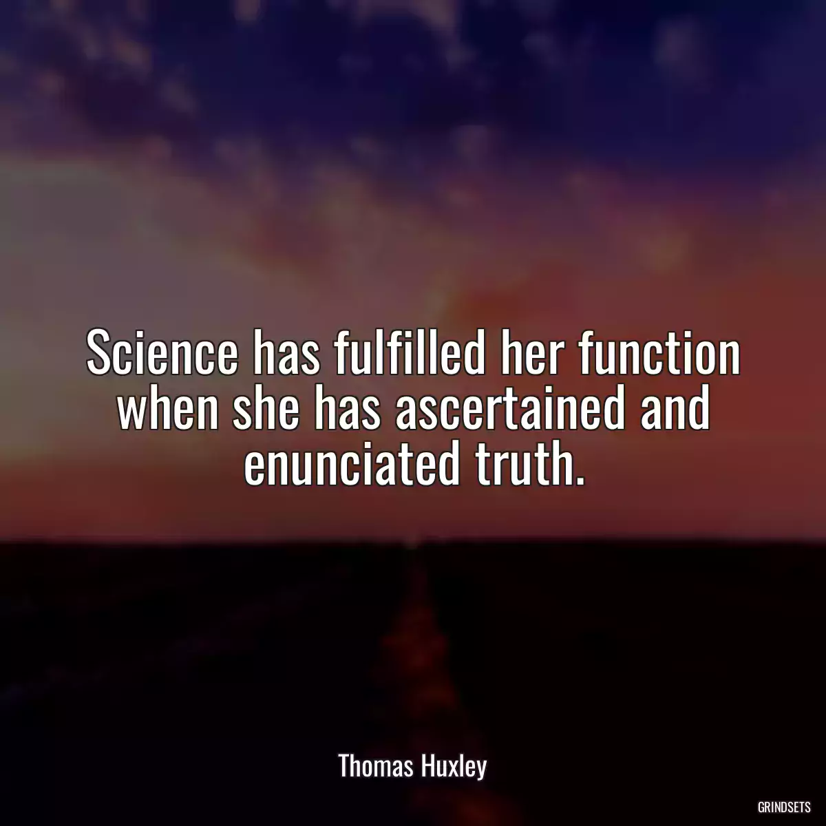 Science has fulfilled her function when she has ascertained and enunciated truth.