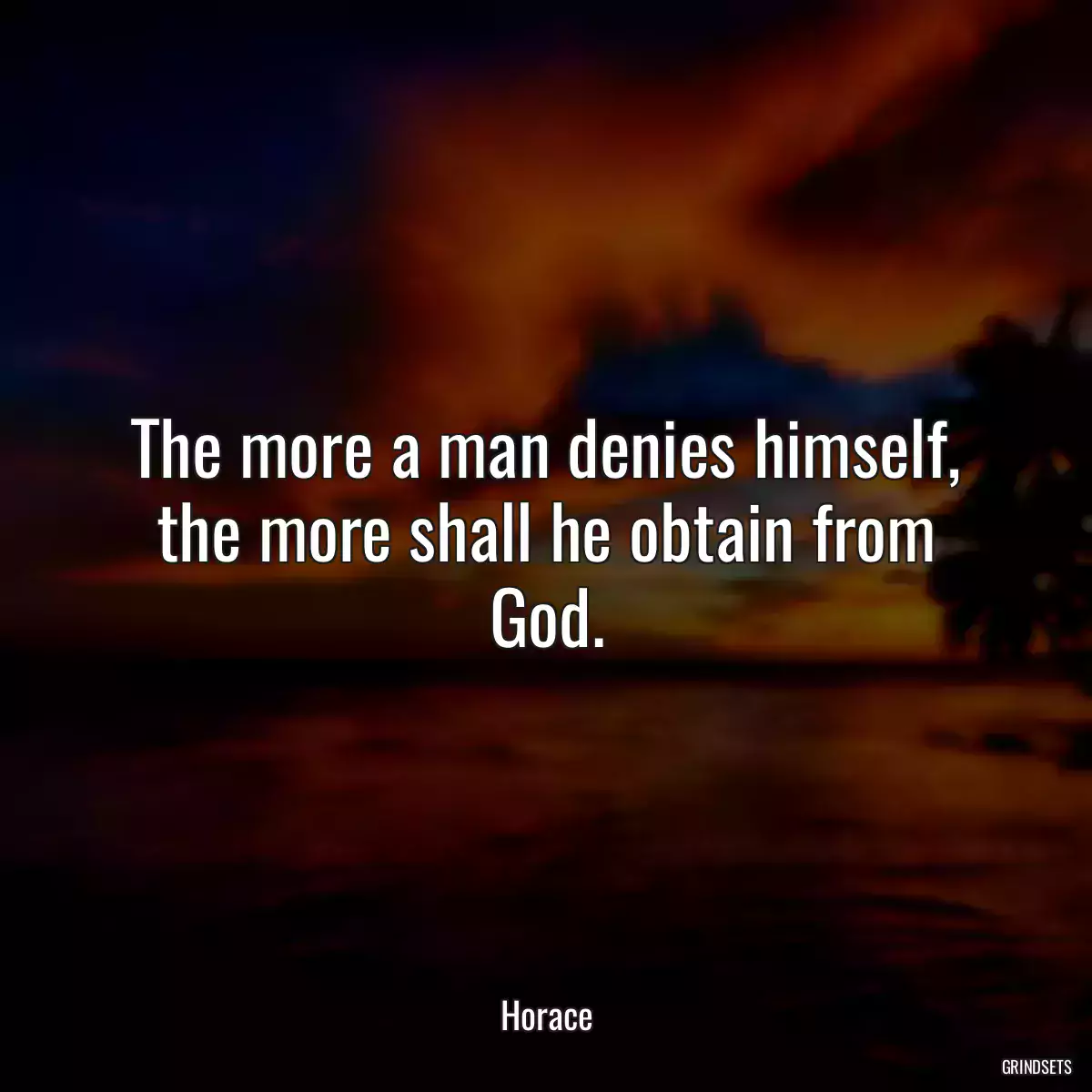 The more a man denies himself, the more shall he obtain from God.