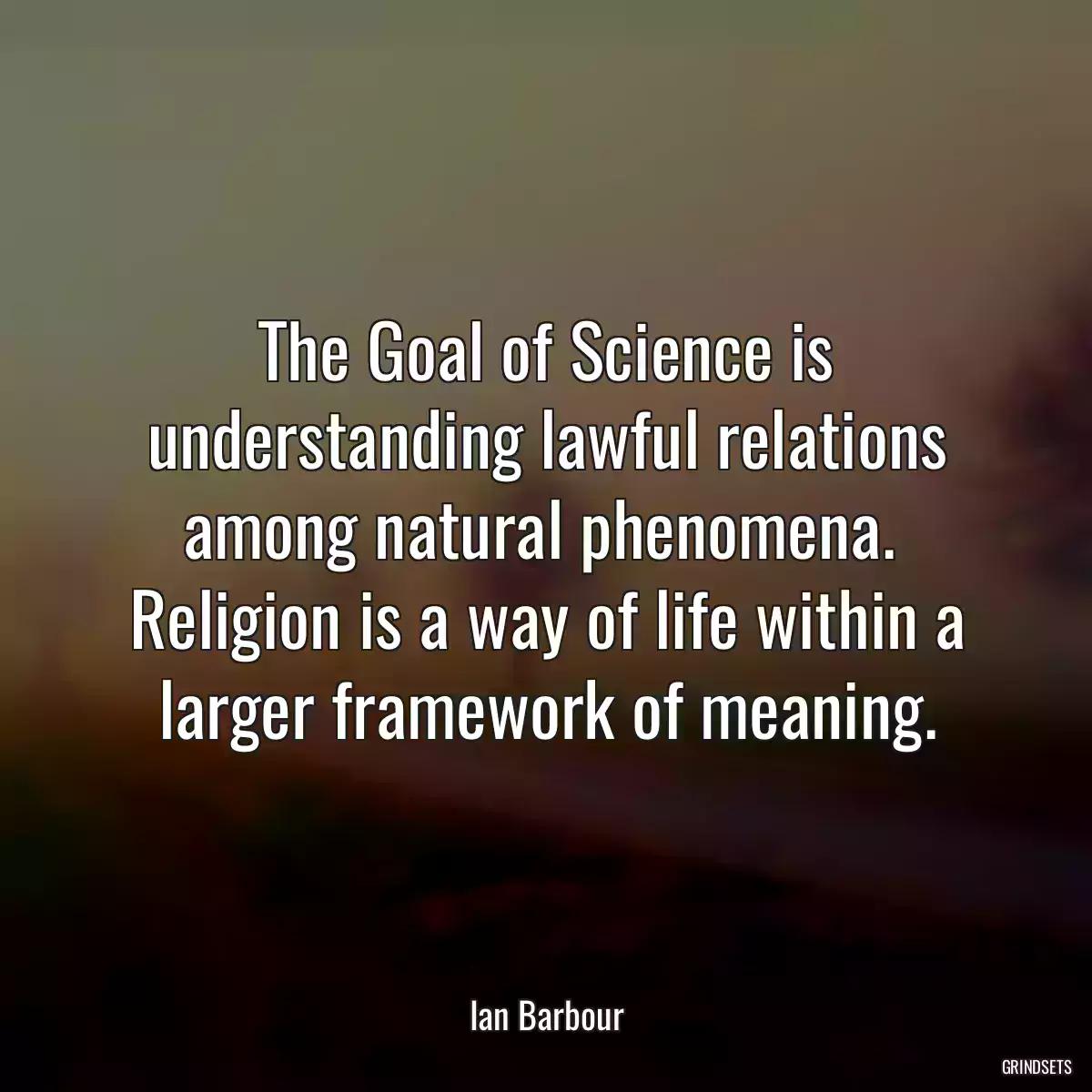 The Goal of Science is understanding lawful relations among natural phenomena. 
Religion is a way of life within a larger framework of meaning.